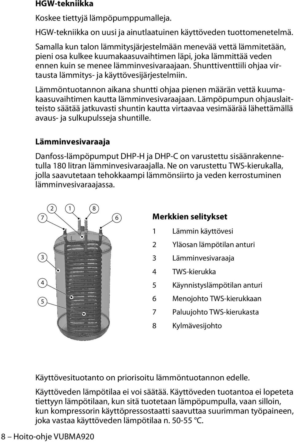 Shunttiventtiili ohjaa virtausta lämmitys- ja käyttövesijärjestelmiin. Lämmöntuotannon aikana shuntti ohjaa pienen määrän vettä kuumakaasuvaihtimen kautta lämminvesivaraajaan.