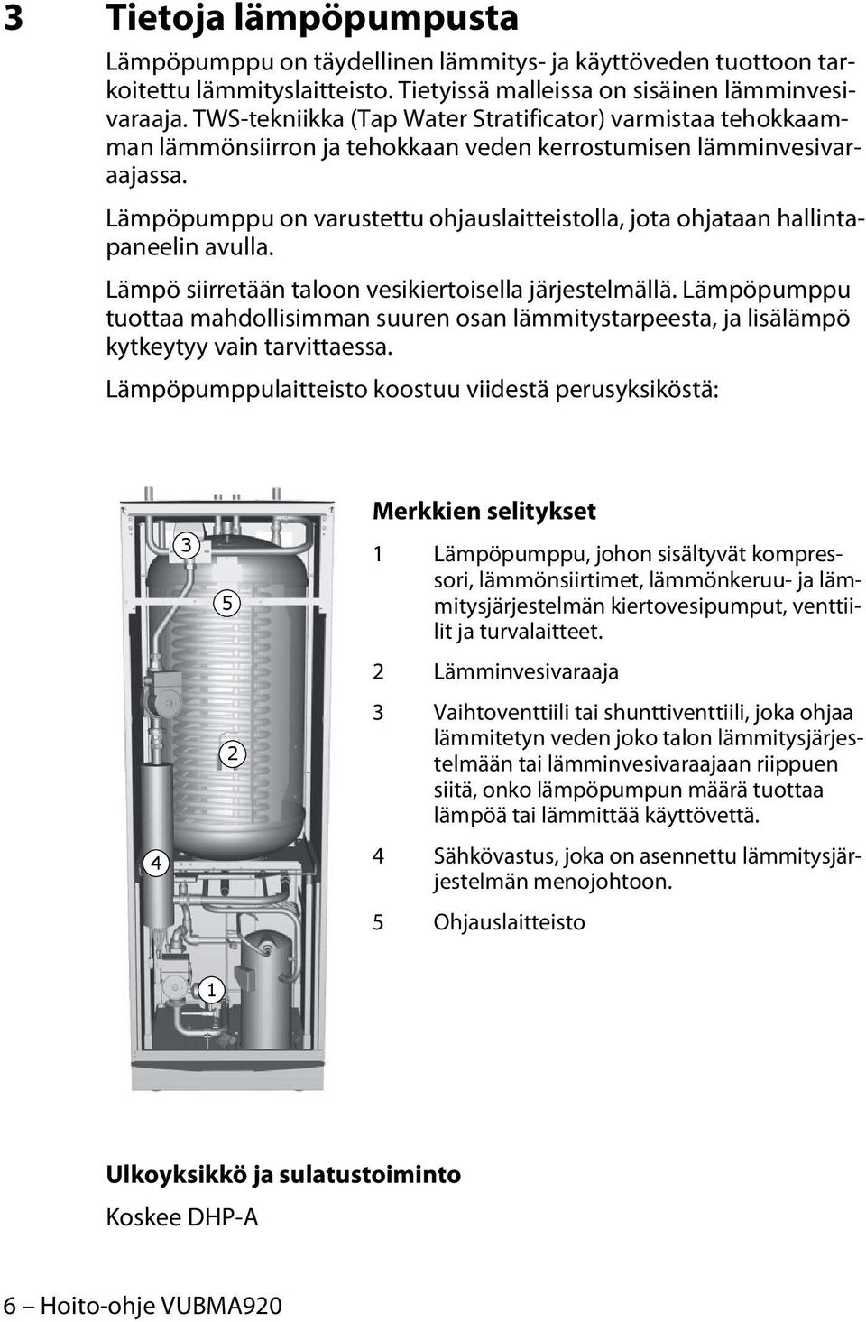 Lämpöpumppu on varustettu ohjauslaitteistolla, jota ohjataan hallintapaneelin avulla. Lämpö siirretään taloon vesikiertoisella järjestelmällä.