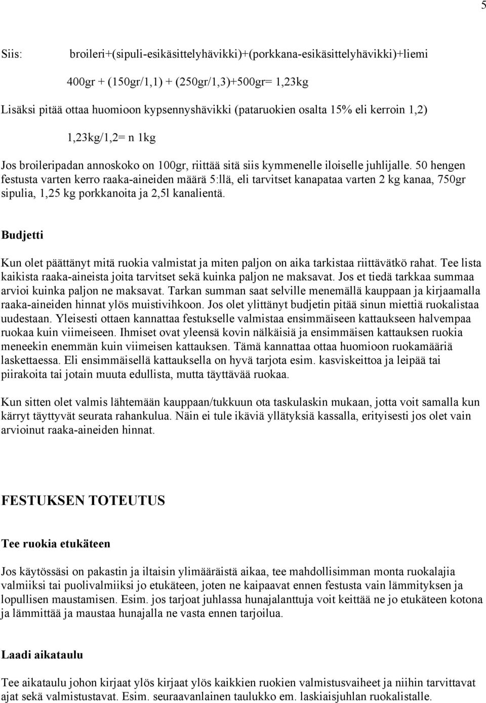 50 hengen festusta varten kerro raaka-aineiden määrä 5:llä, eli tarvitset kanapataa varten 2 kg kanaa, 750gr sipulia, 1,25 kg porkkanoita ja 2,5l kanalientä.