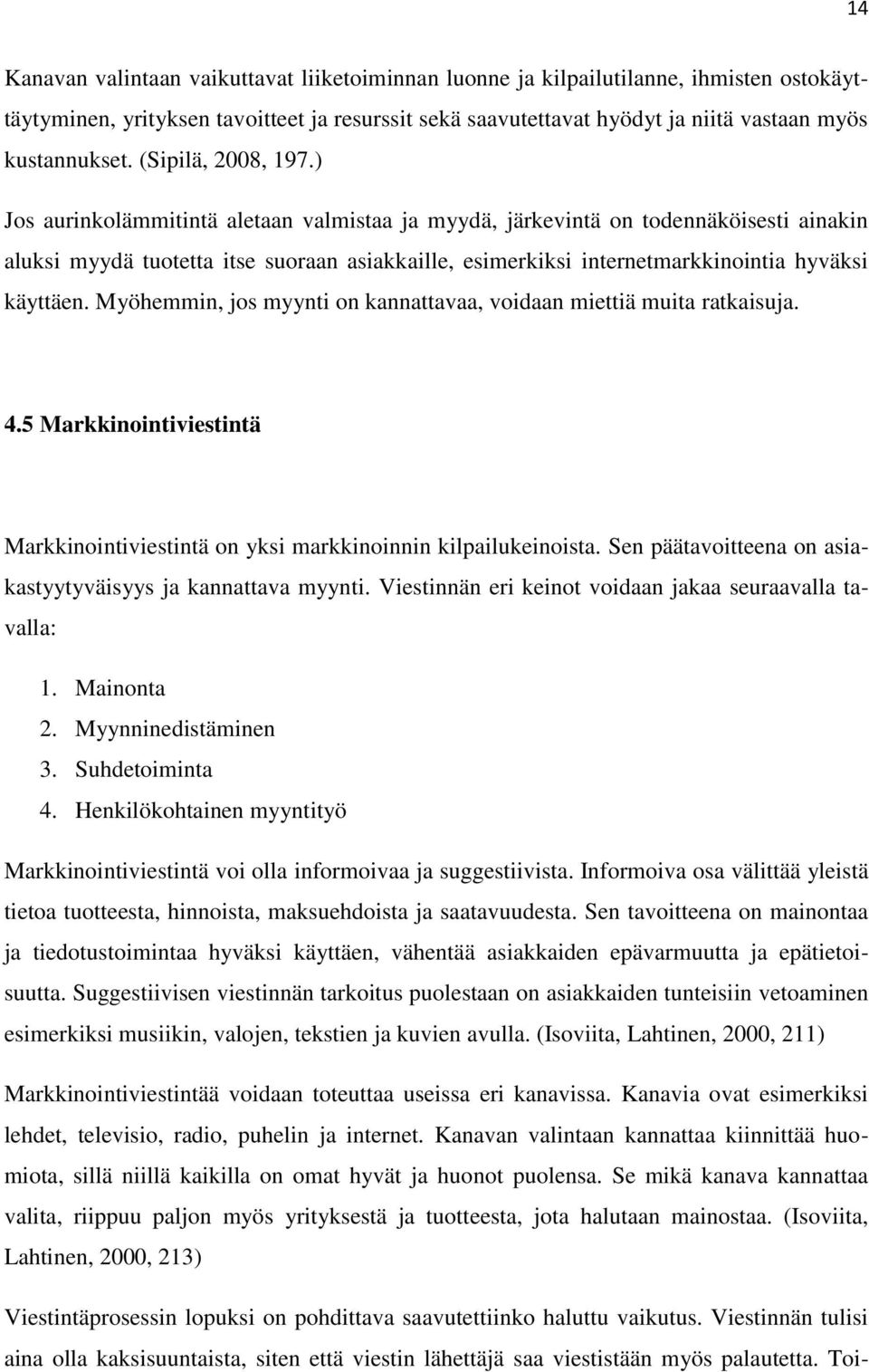 ) Jos aurinkolämmitintä aletaan valmistaa ja myydä, järkevintä on todennäköisesti ainakin aluksi myydä tuotetta itse suoraan asiakkaille, esimerkiksi internetmarkkinointia hyväksi käyttäen.