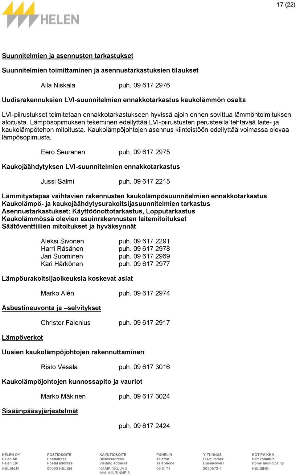 Lämpösopimuksen tekeminen edellyttää LVI-piirustusten perusteella tehtävää laite- ja kaukolämpötehon mitoitusta. Kaukolämpöjohtojen asennus kiinteistöön edellyttää voimassa olevaa lämpösopimusta.