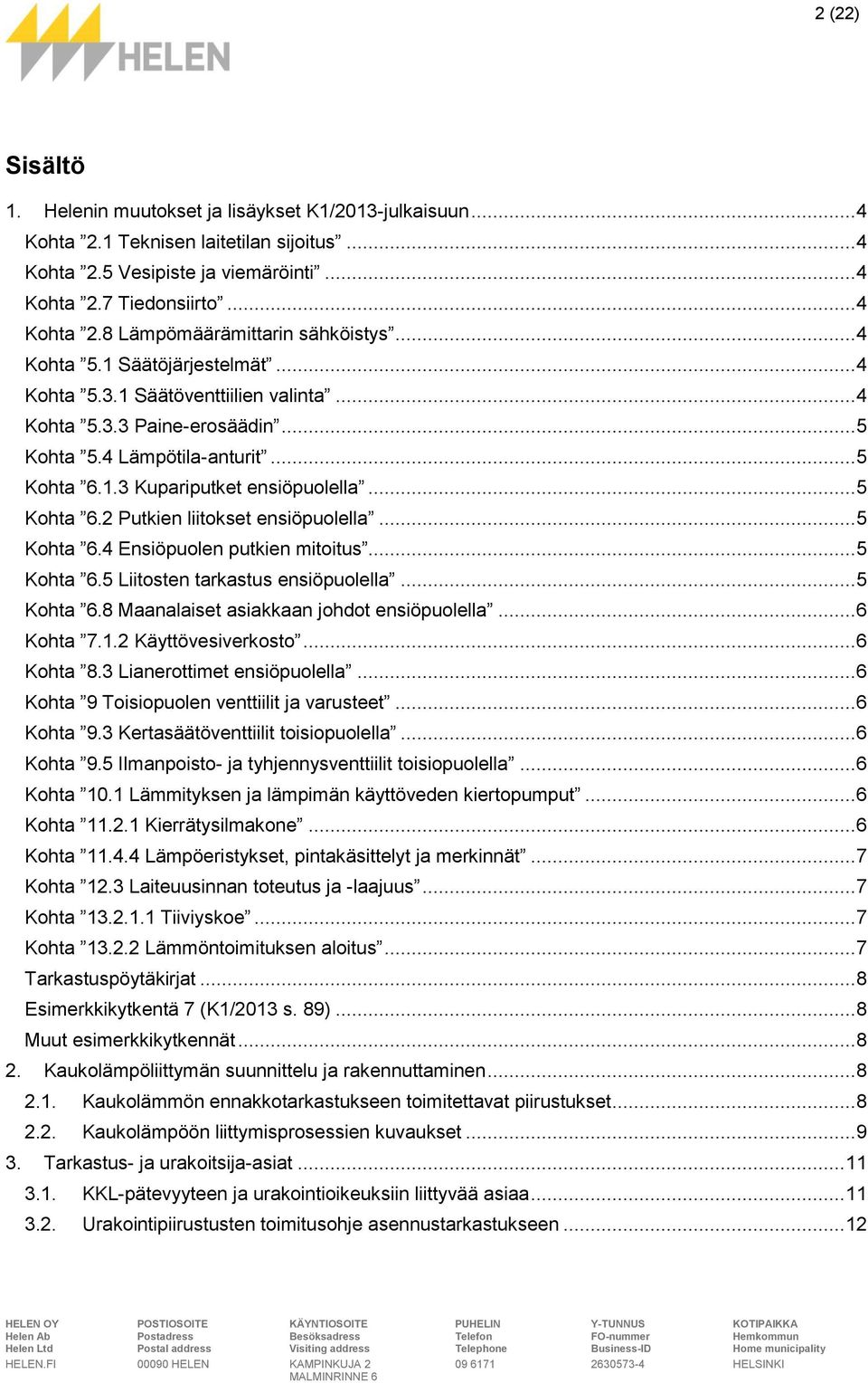 .. 5 Kohta 6.4 Ensiöpuolen putkien mitoitus... 5 Kohta 6.5 Liitosten tarkastus ensiöpuolella... 5 Kohta 6.8 Maanalaiset asiakkaan johdot ensiöpuolella... 6 Kohta 7.1.2 Käyttövesiverkosto... 6 Kohta 8.