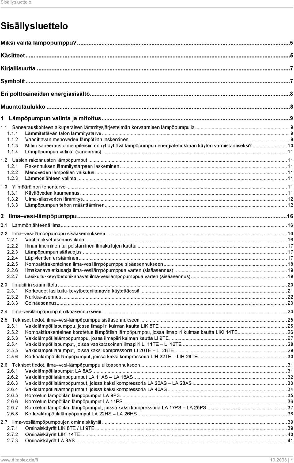 ... 10 1.1.4 Lämpöpumpun valinta (saneeraus)... 11 1.2 Uusien rakennusten lämpöpumput... 11 1.2.1 Rakennuksen lämmitystarpeen laskeminen... 11 1.2.2 Menoveden lämpötilan vaikutus... 11 1.2.3 Lämmönlähteen valinta.