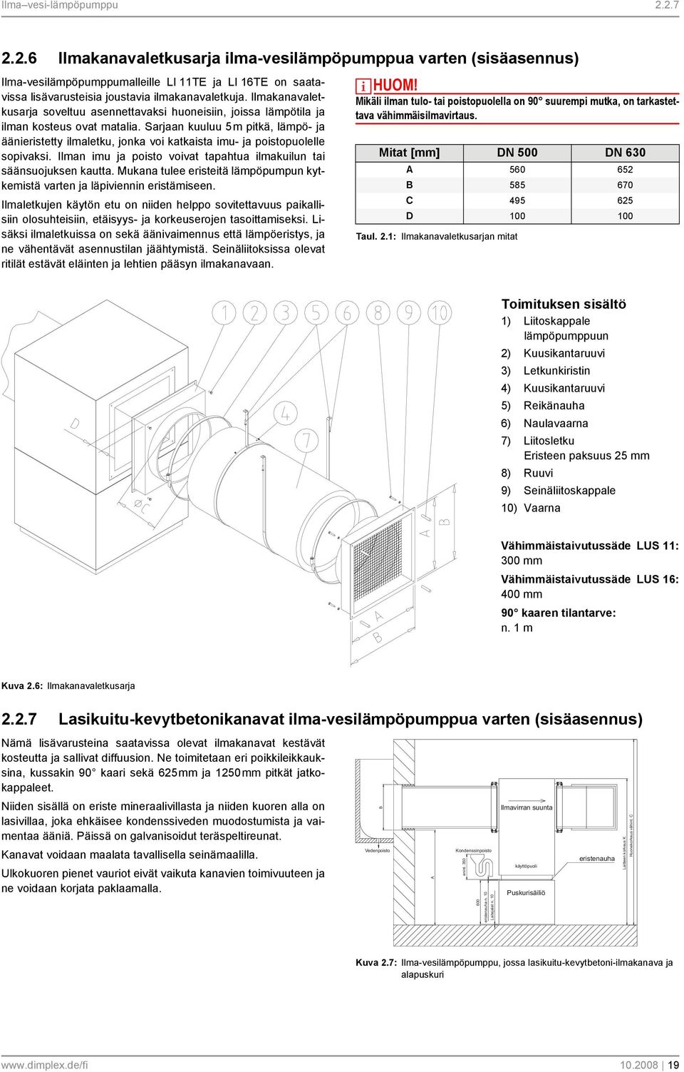 Sarjaan kuuluu 5m pitkä, lämpö- ja äänieristetty ilmaletku, jonka voi katkaista imu- ja poistopuolelle sopivaksi. Ilman imu ja poisto voivat tapahtua ilmakuilun tai säänsuojuksen kautta.