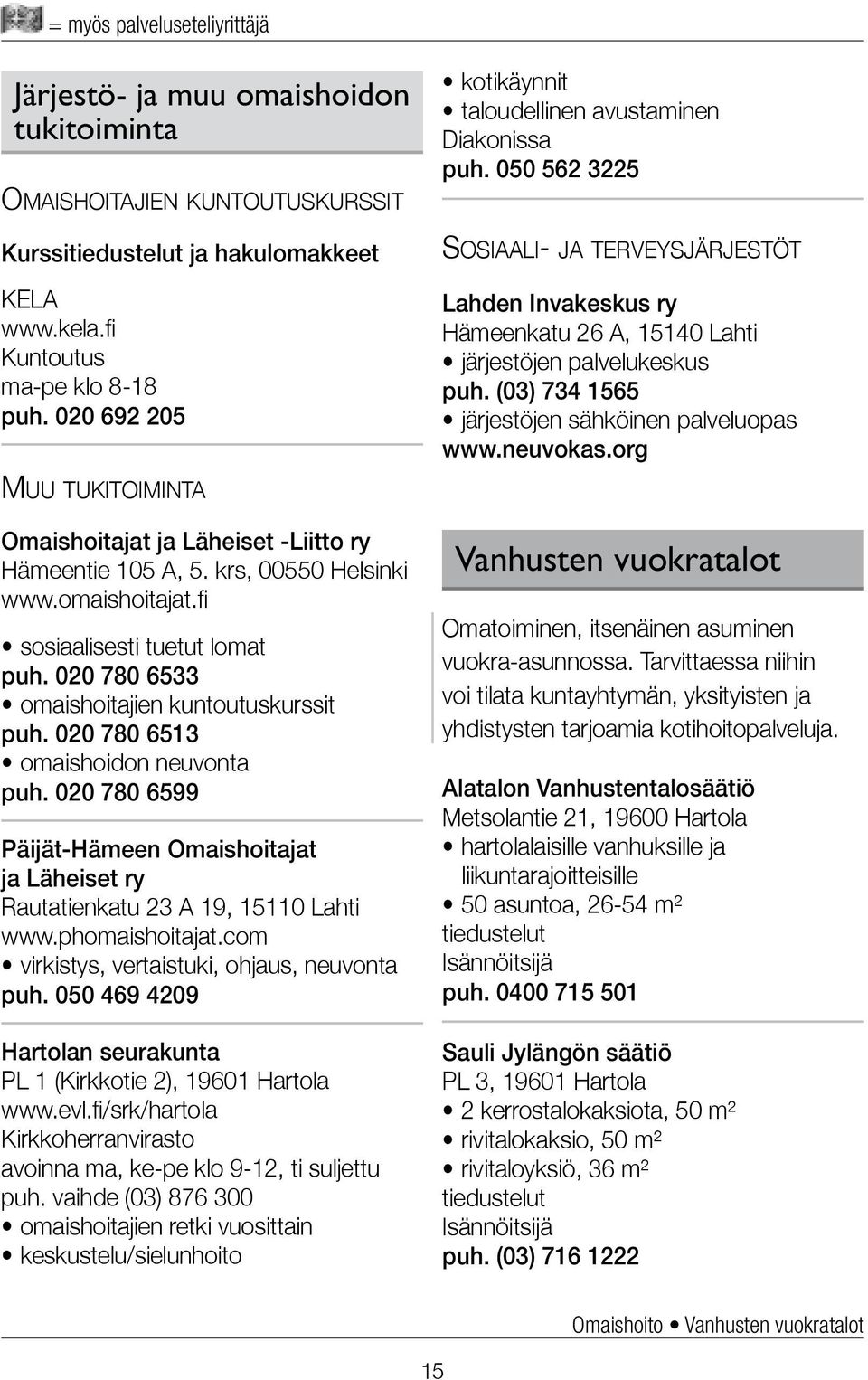 020 780 6533 omaishoitajien kuntoutuskurssit puh. 020 780 6513 omaishoidon neuvonta puh. 020 780 6599 Päijät-Hämeen Omaishoitajat ja Läheiset ry Rautatienkatu 23 A 19, 15110 Lahti www.phomaishoitajat.