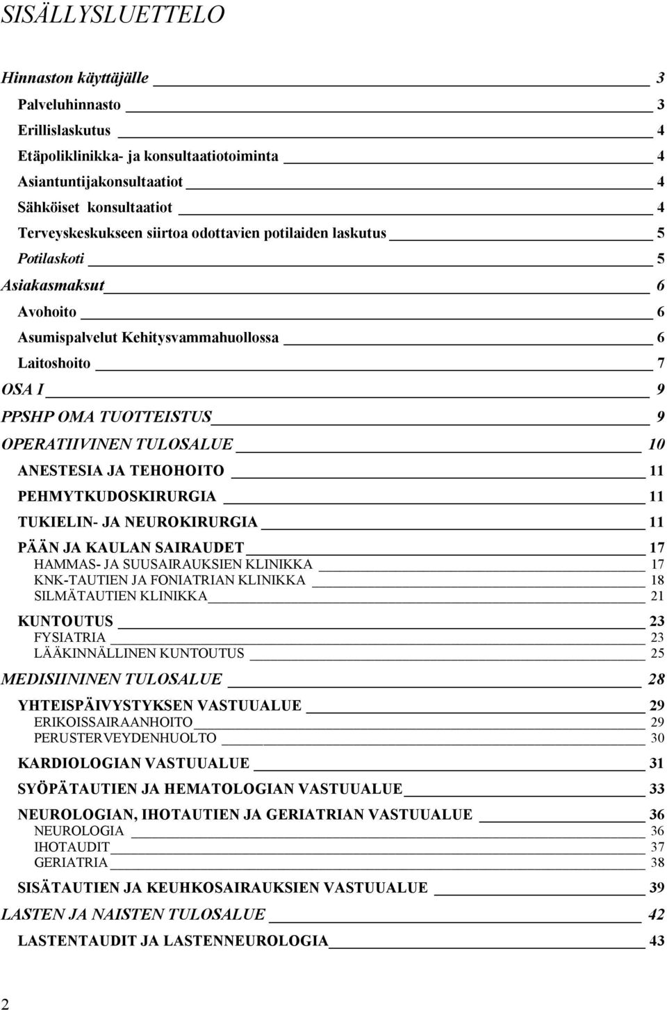 TEHOHOITO 11 PEHMYTKUDOSKIRURGIA 11 TUKIELIN- JA NEUROKIRURGIA 11 PÄÄN JA KAULAN SAIRAUDET 17 HAMMAS- JA SUUSAIRAUKSIEN KLINIKKA 17 KNK-TAUTIEN JA FONIATRIAN KLINIKKA 18 SILMÄTAUTIEN KLINIKKA 21