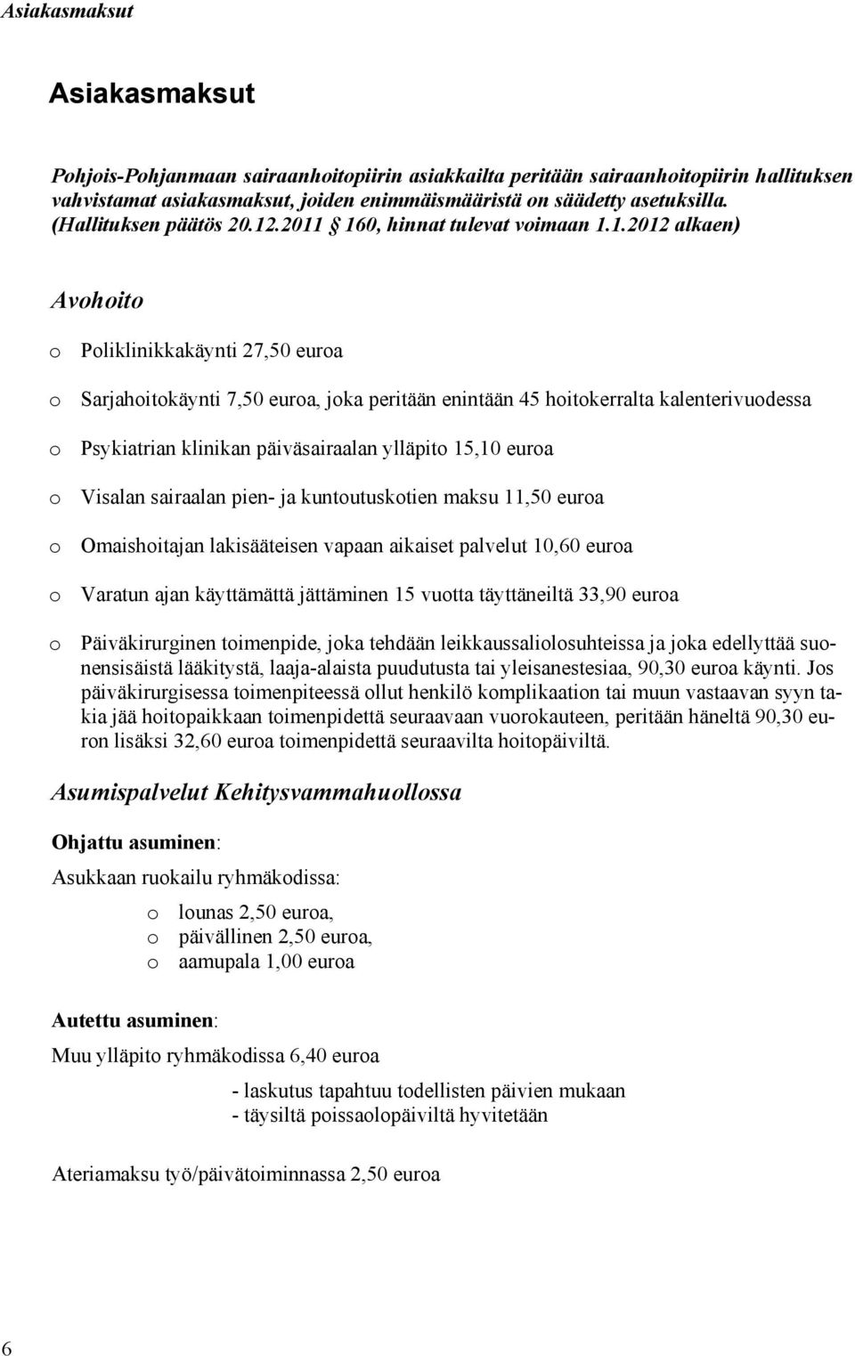 .2011 160, hinnat tulevat voimaan 1.1.2012 alkaen) Avohoito o Poliklinikkakäynti 27,50 euroa o Sarjahoitokäynti 7,50 euroa, joka peritään enintään 45 hoitokerralta kalenterivuodessa o Psykiatrian