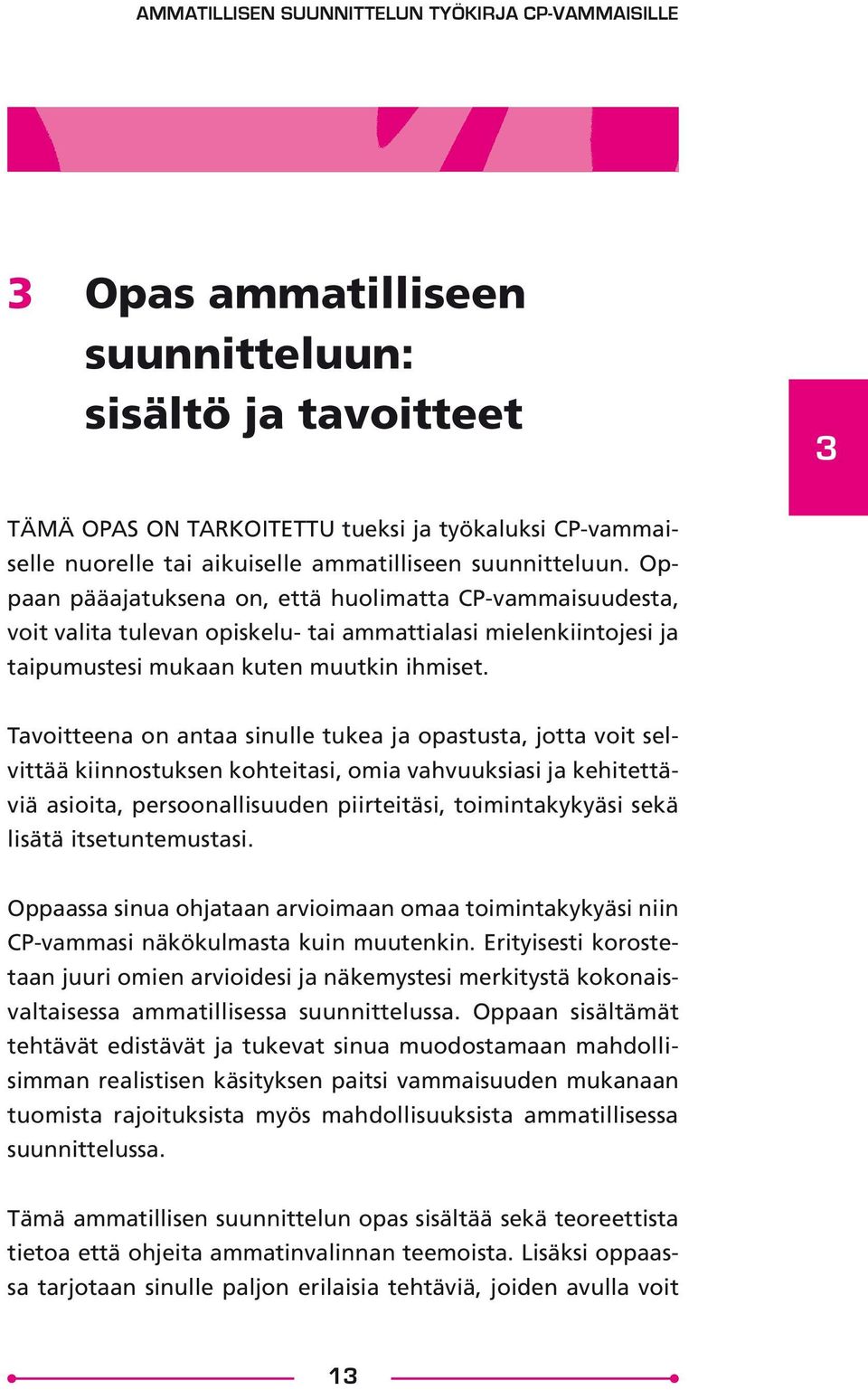 Tavoitteena on antaa sinulle tukea ja opastusta, jotta voit selvittää kiinnostuksen kohteitasi, omia vahvuuksiasi ja kehitettäviä asioita, persoonallisuuden piirteitäsi, toimintakykyäsi sekä lisätä