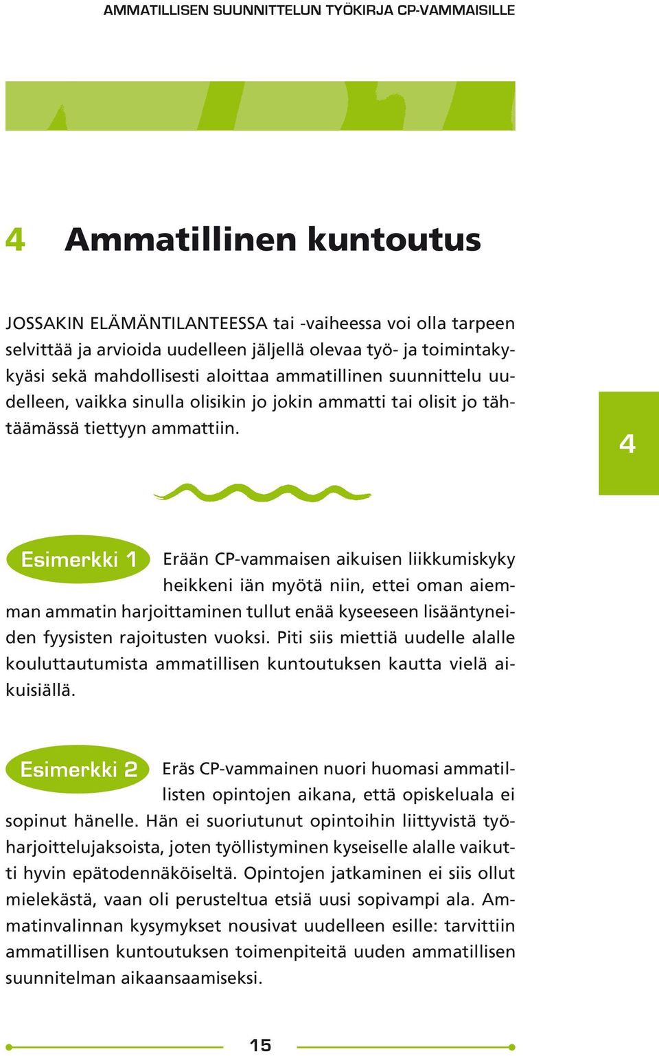 4 Esimerkki 1 Erään CP-vammaisen aikuisen liikkumiskyky heikkeni iän myötä niin, ettei oman aiemman ammatin harjoittaminen tullut enää kyseeseen lisääntyneiden fyysisten rajoitusten vuoksi.