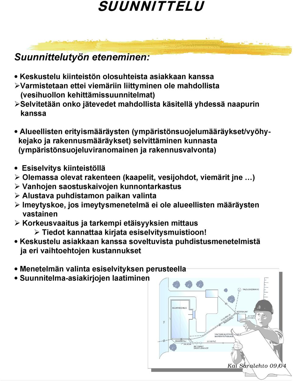 (ympäristönsuojeluviranomainen ja rakennusvalvonta) Esiselvitys kiinteistöllä Olemassa olevat rakenteen (kaapelit, vesijohdot, viemärit jne ) Vanhojen saostuskaivojen kunnontarkastus Alustava