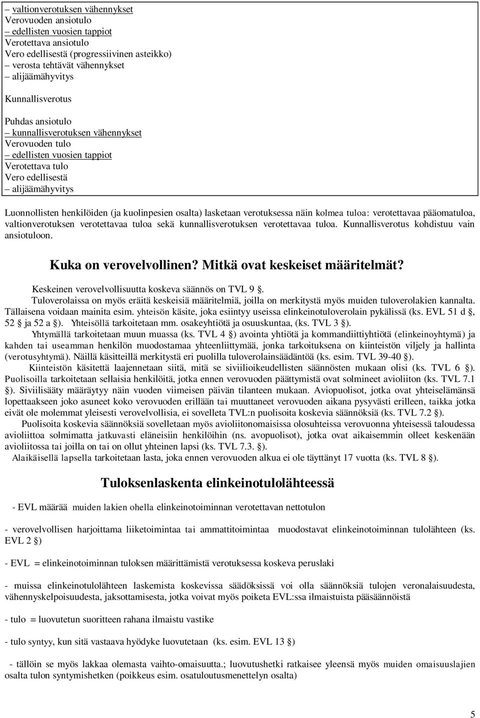 kuolinpesien osalta) lasketaan verotuksessa näin kolmea tuloa: verotettavaa pääomatuloa, valtionverotuksen verotettavaa tuloa sekä kunnallisverotuksen verotettavaa tuloa.