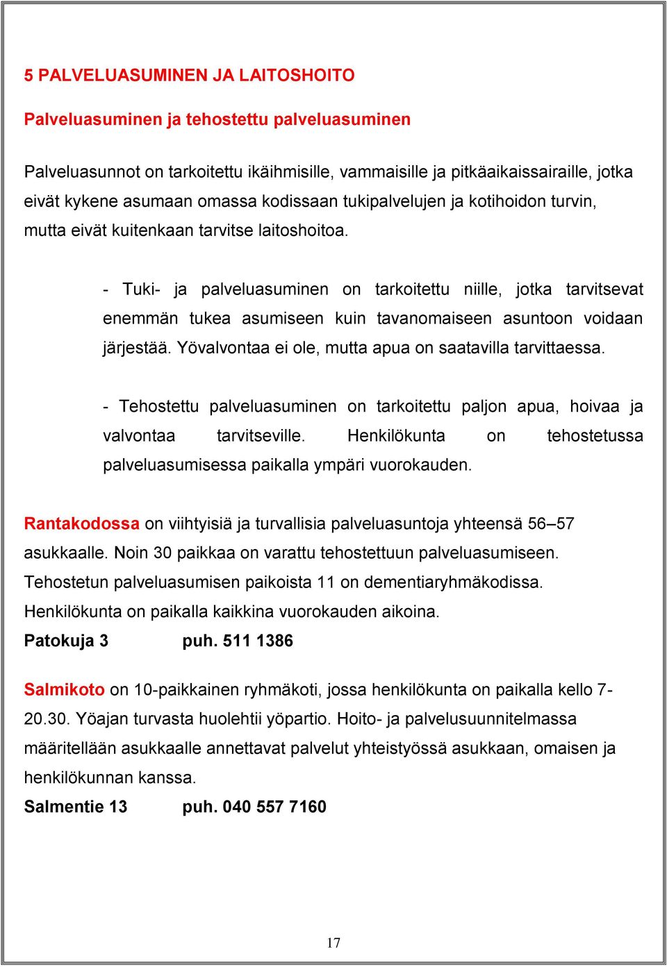 - Tuki- ja palveluasuminen on tarkoitettu niille, jotka tarvitsevat enemmän tukea asumiseen kuin tavanomaiseen asuntoon voidaan järjestää. Yövalvontaa ei ole, mutta apua on saatavilla tarvittaessa.