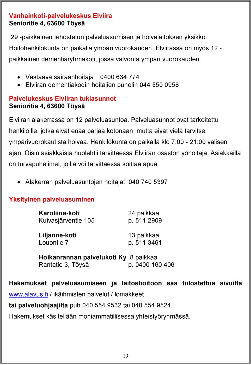 Vastaava sairaanhoitaja 0400 634 774 Elviiran dementiakodin hoitajien puhelin 044 550 0958 Palvelukeskus Elviiran tukiasunnot Senioritie 4, 63600 Töysä Elviiran alakerrassa on 12 palveluasuntoa.
