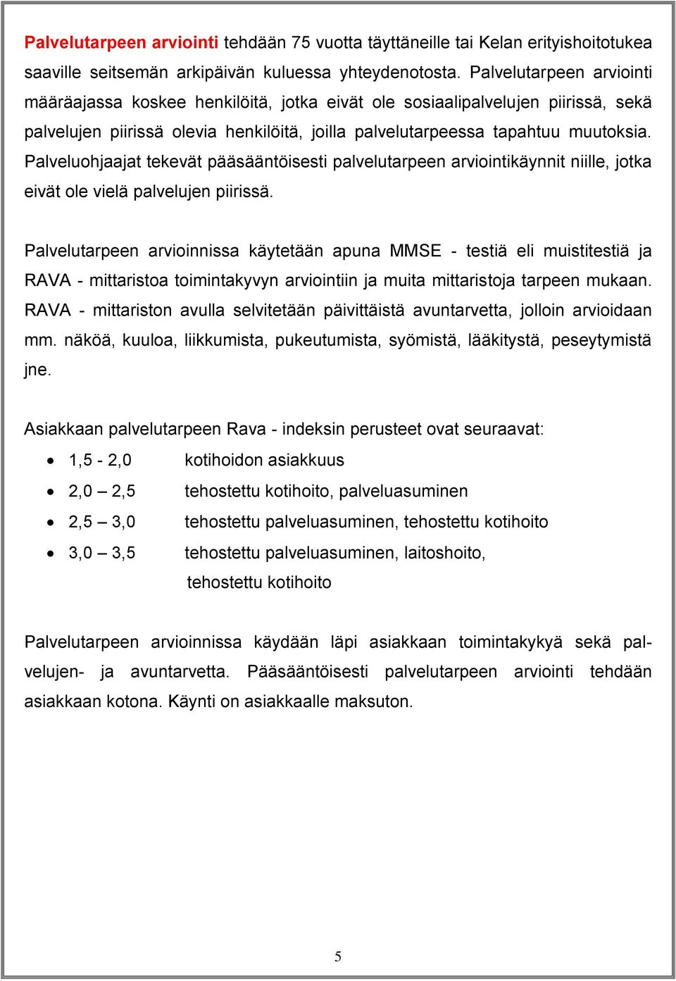 Palveluohjaajat tekevät pääsääntöisesti palvelutarpeen arviointikäynnit niille, jotka eivät ole vielä palvelujen piirissä.