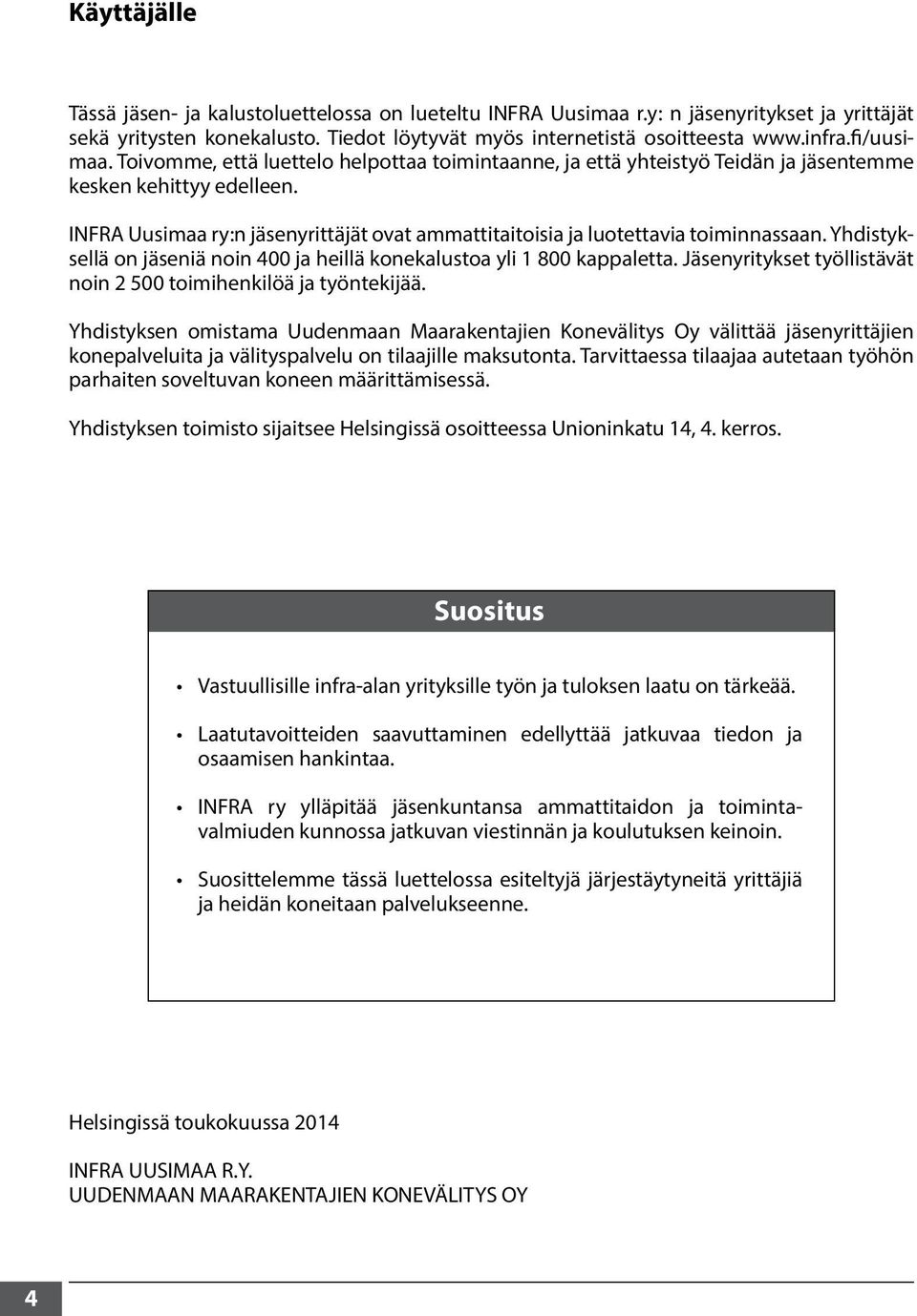 INFRA Uusimaa ry:n jäsenyrittäjät ovat ammattitaitoisia ja luotettavia toiminnassaan. Yhdistyksellä on jäseniä noin 400 ja heillä konekalustoa yli 1 800 kappaletta.