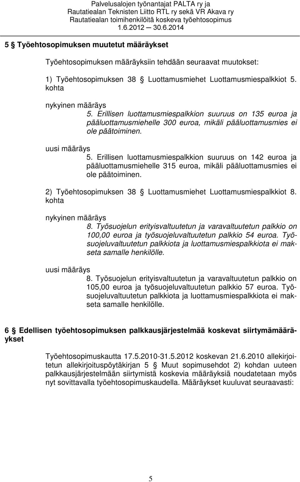 Erillisen luottamusmiespalkkion suuruus on 142 euroa ja pääluottamusmiehelle 315 euroa, mikäli pääluottamusmies ei ole päätoiminen. 2) Työehtosopimuksen 38 Luottamusmiehet Luottamusmiespalkkiot 8.