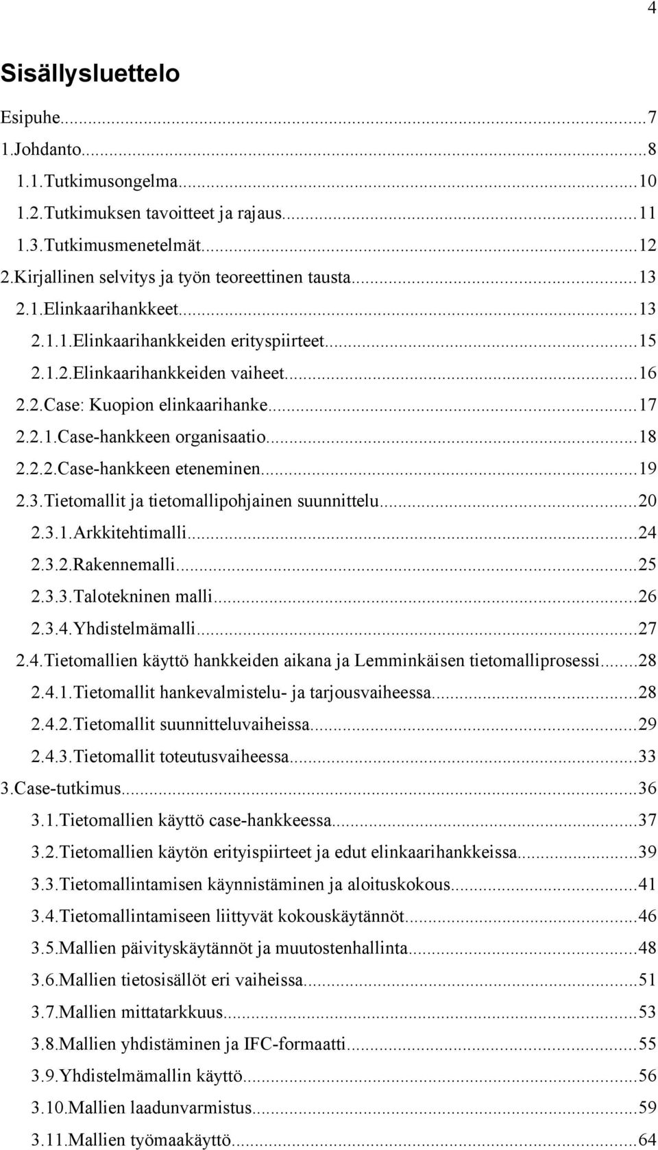 ..19 2.3.Tietomallit ja tietomallipohjainen suunnittelu...20 2.3.1.Arkkitehtimalli...24 2.3.2.Rakennemalli...25 2.3.3.Talotekninen malli...26 2.3.4.Yhdistelmämalli...27 2.4.Tietomallien käyttö hankkeiden aikana ja Lemminkäisen tietomalliprosessi.