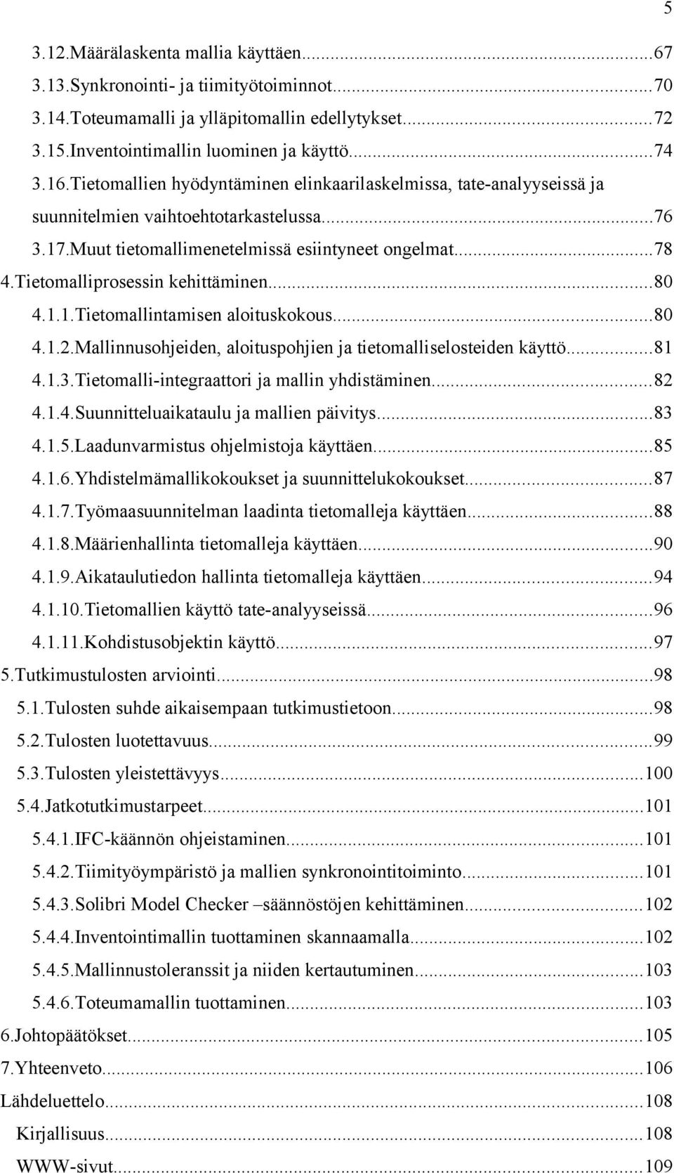 Tietomalliprosessin kehittäminen...80 4.1.1.Tietomallintamisen aloituskokous...80 4.1.2.Mallinnusohjeiden, aloituspohjien ja tietomalliselosteiden käyttö...81 4.1.3.