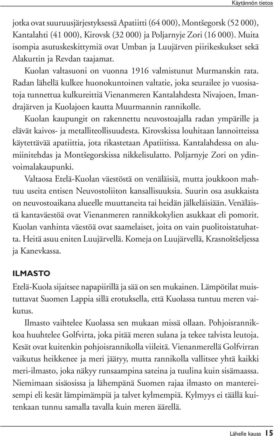 Radan lähellä kulkee huonokuntoinen valtatie, joka seurailee jo vuosisatoja tunnettua kulkureittiä Vienanmeren Kantalahdesta Nivajoen, Imandrajärven ja Kuolajoen kautta Muurmannin rannikolle.