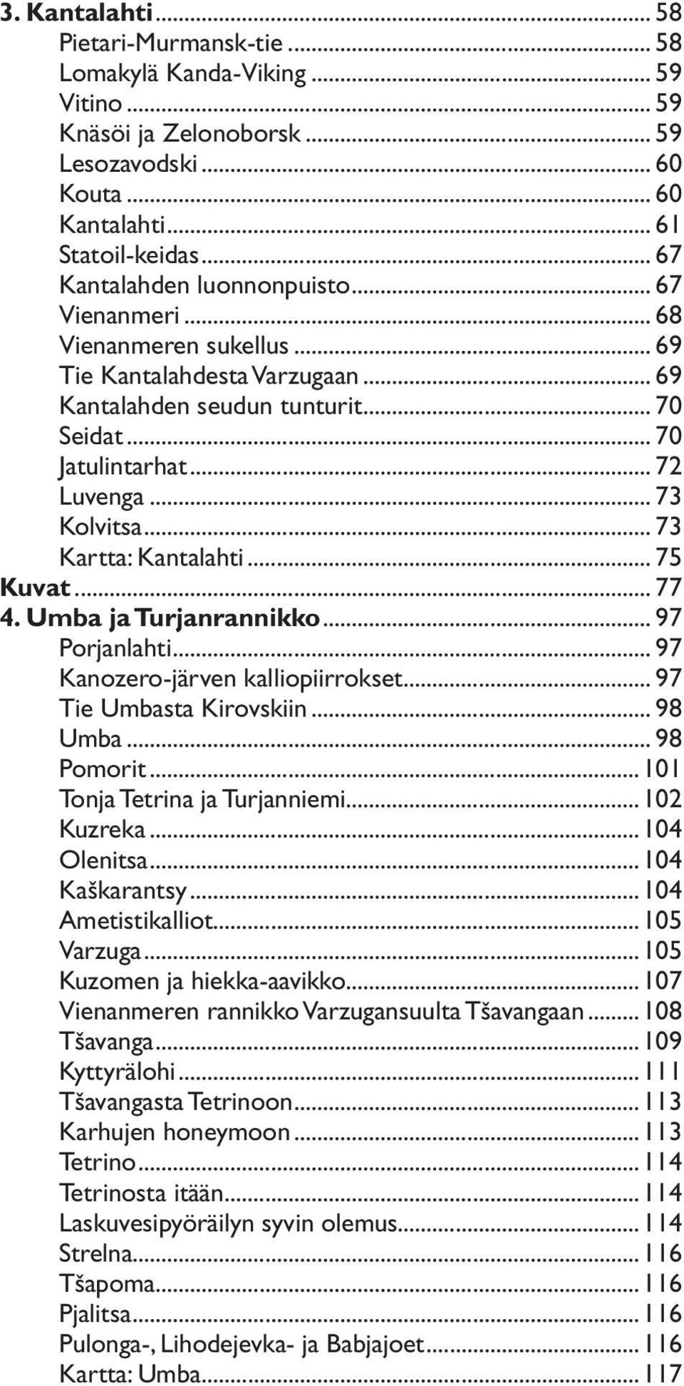 .. 73 Kolvitsa... 73 Kartta: Kantalahti... 75 Kuvat... 77 4. Umba ja Turjanrannikko... 97 Porjanlahti... 97 Kanozero-järven kalliopiirrokset... 97 Tie Umbasta Kirovskiin... 98 Umba... 98 Pomorit.