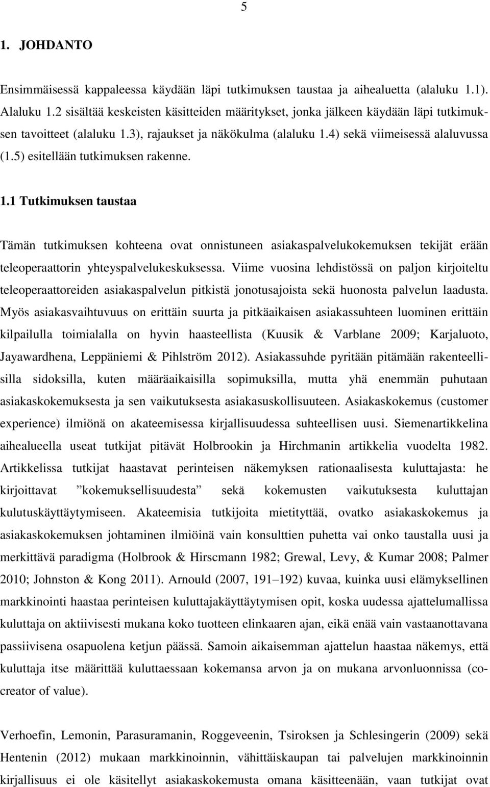 5) esitellään tutkimuksen rakenne. 1.1 Tutkimuksen taustaa Tämän tutkimuksen kohteena ovat onnistuneen asiakaspalvelukokemuksen tekijät erään teleoperaattorin yhteyspalvelukeskuksessa.