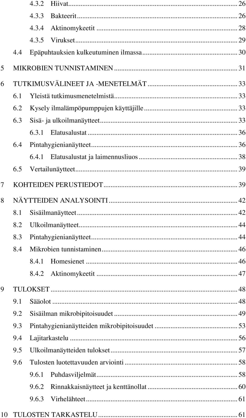 .. 38 6.5 Vertailunäytteet... 39 7 KOHTEIDEN PERUSTIEDOT... 39 8 NÄYTTEIDEN ANALYSOINTI... 42 8.1 Sisäilmanäytteet... 42 8.2 Ulkoilmanäytteet... 44 8.3 Pintahygienianäytteet... 44 8.4 Mikrobien tunnistaminen.