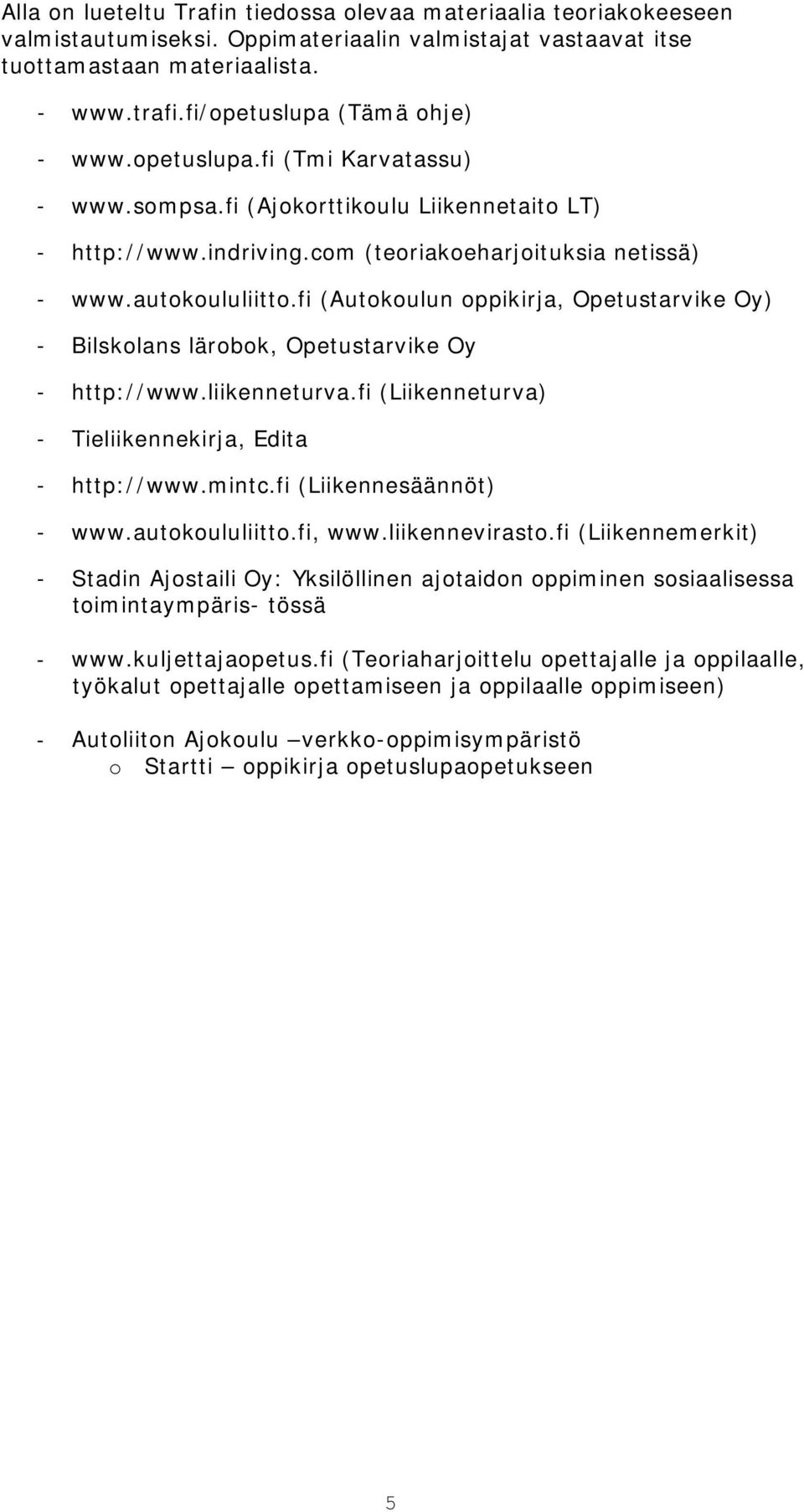 fi (Autokoulun oppikirja, Opetustarvike Oy) - Bilskolans lärobok, Opetustarvike Oy - http://www.liikenneturva.fi (Liikenneturva) - Tieliikennekirja, Edita - http://www.mintc.