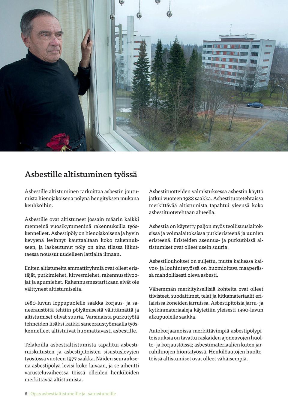 Asbestipöly on hienojakoisena ja hyvin kevyenä levinnyt kauttaaltaan koko rakennukseen, ja laskeutunut pöly on aina tilassa liikuttaessa noussut uudelleen lattialta ilmaan.