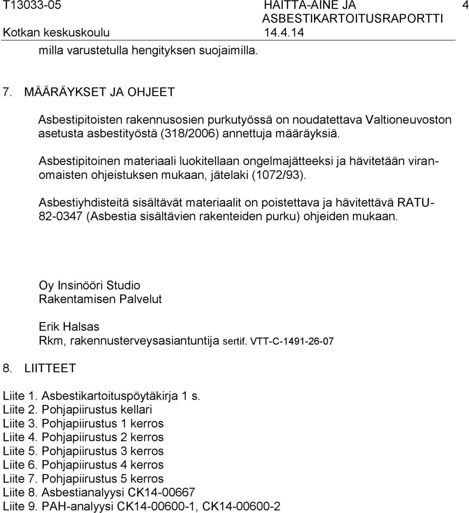 Asbestipitoinen materiaali luokitellaan ongelmajätteeksi ja hävitetään viranomaisten ohjeistuksen mukaan, jätelaki (1072/93).