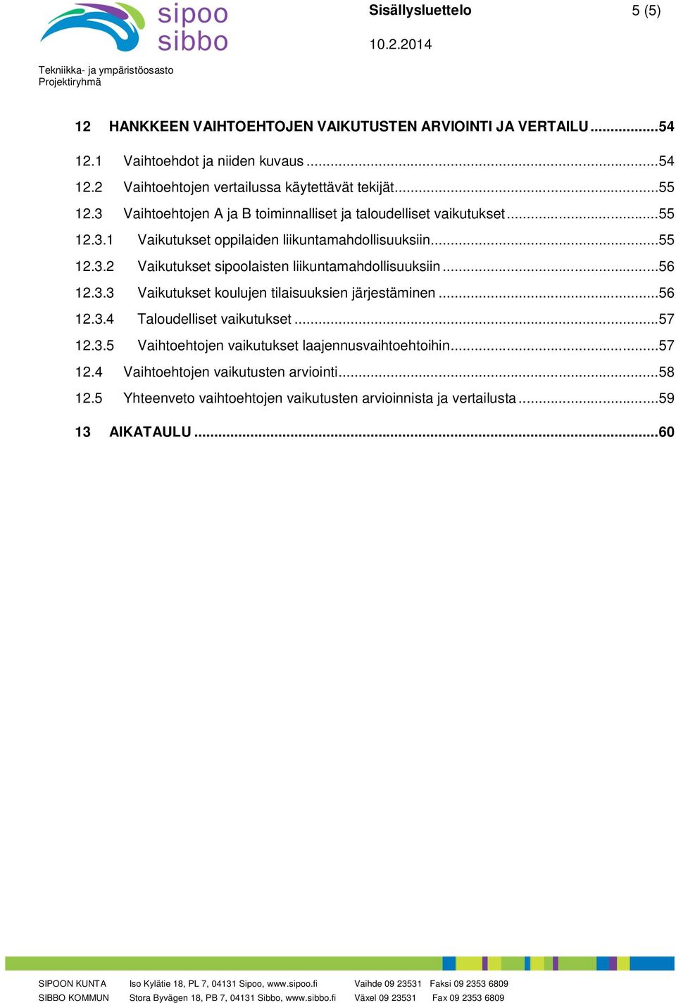 .. 56 12.3.3 Vaikutukset koulujen tilaisuuksien järjestäminen... 56 12.3.4 Taloudelliset vaikutukset... 57 12.3.5 Vaihtoehtojen vaikutukset laajennusvaihtoehtoihin... 57 12.4 Vaihtoehtojen vaikutusten arviointi.