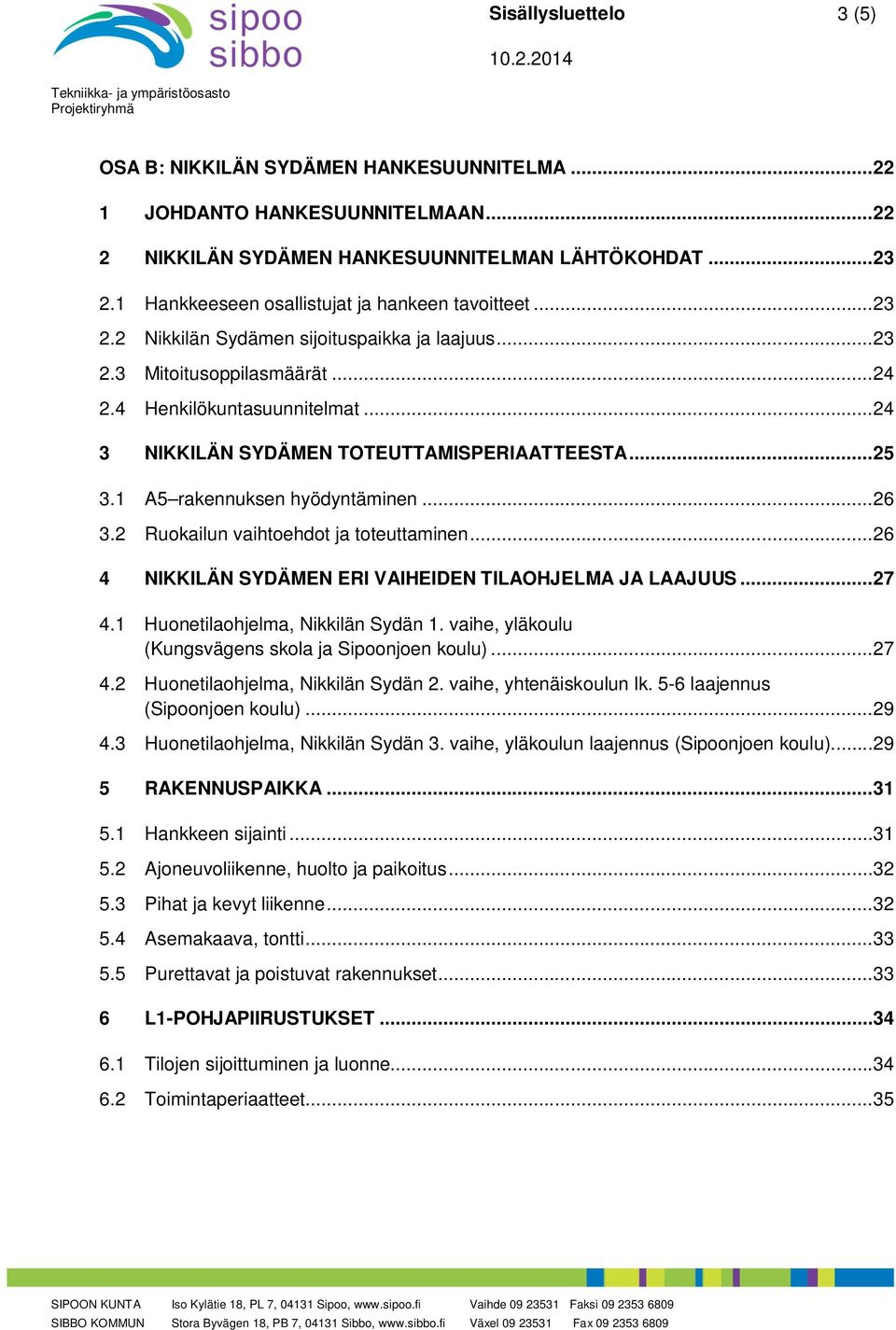 .. 24 3 NIKKILÄN SYDÄMEN TOTEUTTAMISPERIAATTEESTA... 25 3.1 A5 rakennuksen hyödyntäminen... 26 3.2 Ruokailun vaihtoehdot ja toteuttaminen... 26 4 NIKKILÄN SYDÄMEN ERI VAIHEIDEN TILAOHJELMA JA LAAJUUS.