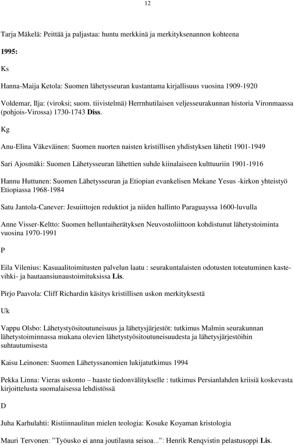 Anu-Elina Väkeväinen: Suomen nuorten naisten kristillisen yhdistyksen lähetit 1901-1949 Sari Ajosmäki: Suomen Lähetysseuran lähettien suhde kiinalaiseen kulttuuriin 1901-1916 Hannu Huttunen: Suomen