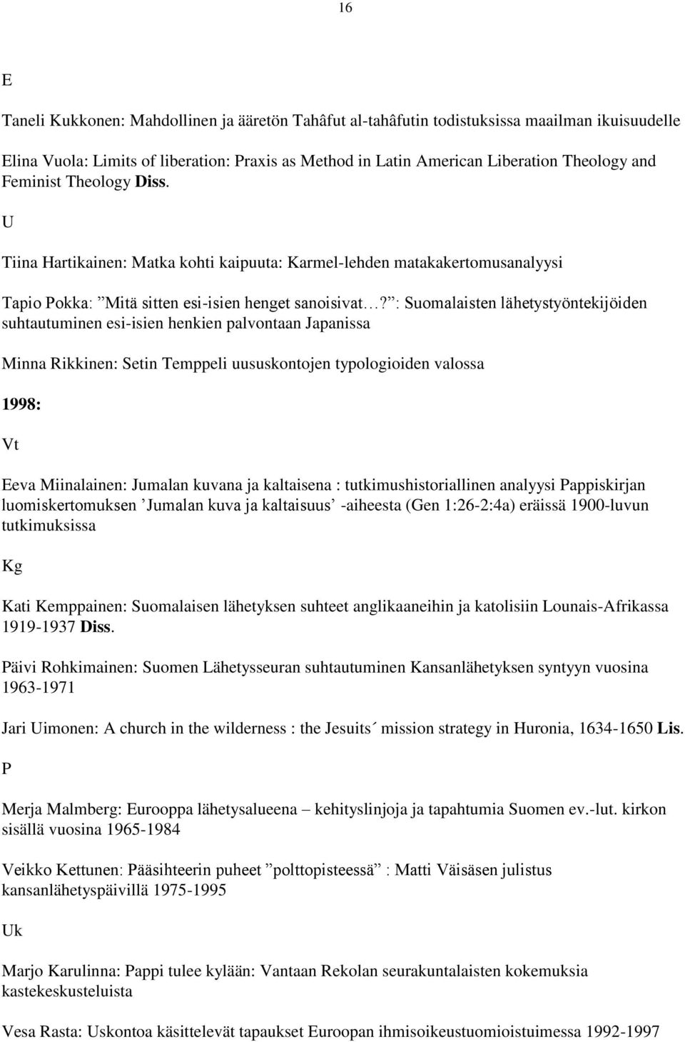 : Suomalaisten lähetystyöntekijöiden suhtautuminen esi-isien henkien palvontaan Japanissa Minna Rikkinen: Setin Temppeli uususkontojen typologioiden valossa 1998: Vt Eeva Miinalainen: Jumalan kuvana