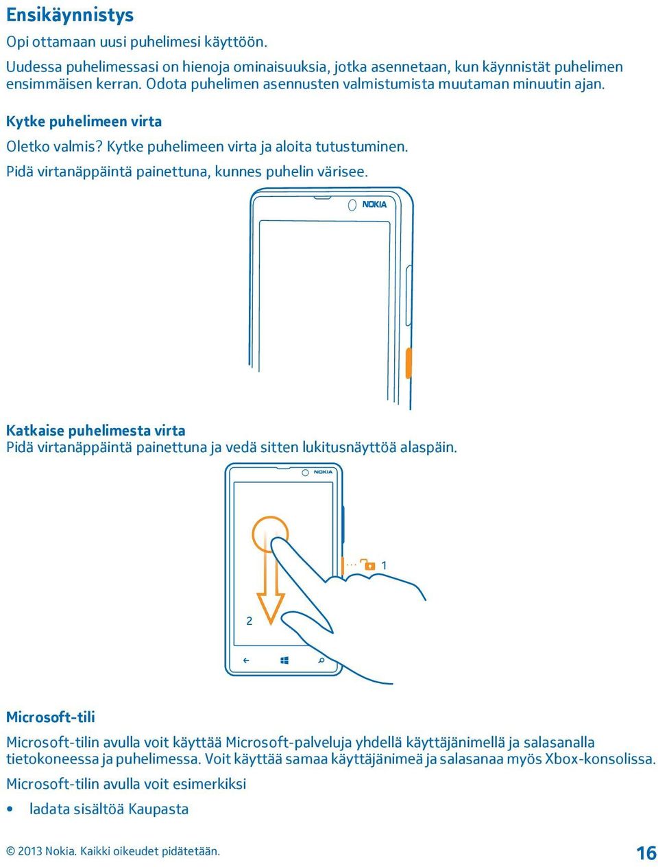 Pidä virtanäppäintä painettuna, kunnes puhelin värisee. Katkaise puhelimesta virta Pidä virtanäppäintä painettuna ja vedä sitten lukitusnäyttöä alaspäin.