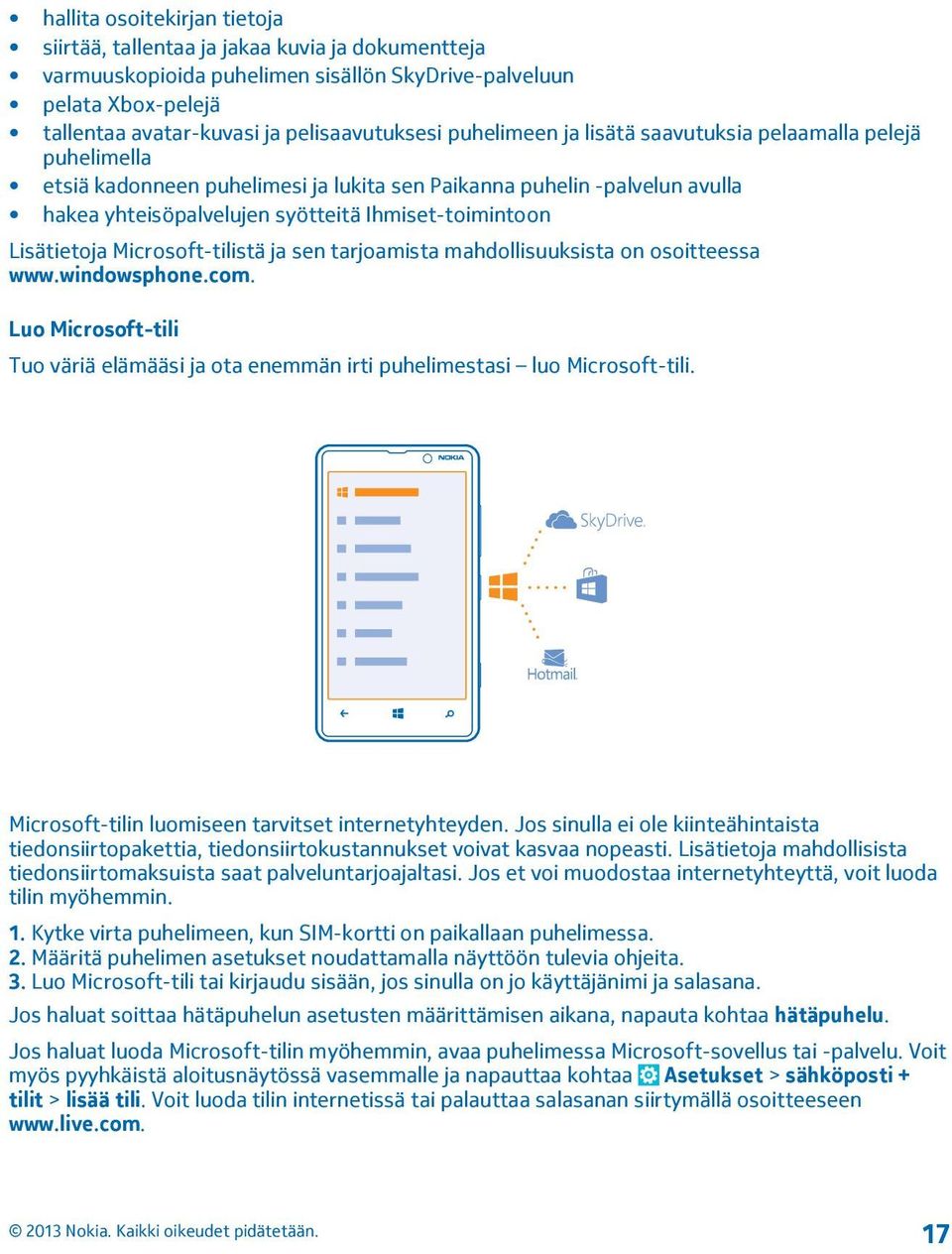 Lisätietoja Microsoft-tilistä ja sen tarjoamista mahdollisuuksista on osoitteessa www.windowsphone.com. Luo Microsoft-tili Tuo väriä elämääsi ja ota enemmän irti puhelimestasi luo Microsoft-tili.