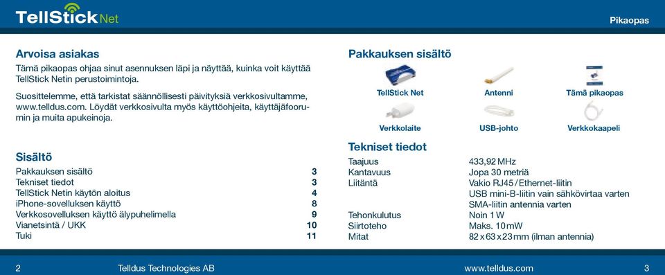 Sisältö Pakkauksen sisältö 3 Tekniset tiedot 3 TellStick Netin käytön aloitus 4 iphone-sovelluksen käyttö 8 Verkkosovelluksen käyttö älypuhelimella 9 Vianetsintä / UKK 10 Tuki 11 Pakkauksen sisältö