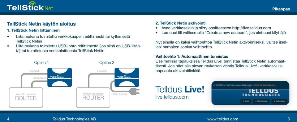 toimitetusta verkkolaitteesta TellStick Netiin Option 1 Network Option 2 Network 2. TellStick Netin aktivointi Avaa verkkoselain ja siirry osoitteeseen http://live.telldus.