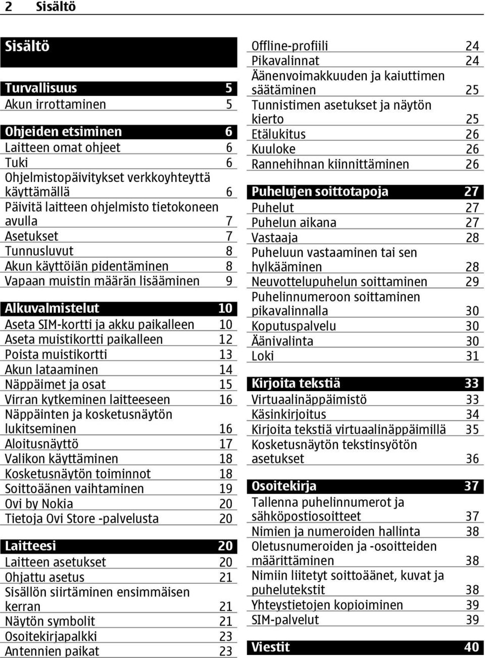 muistikortti 13 Akun lataaminen 14 Näppäimet ja osat 15 Virran kytkeminen laitteeseen 16 Näppäinten ja kosketusnäytön lukitseminen 16 Aloitusnäyttö 17 Valikon käyttäminen 18 Kosketusnäytön toiminnot