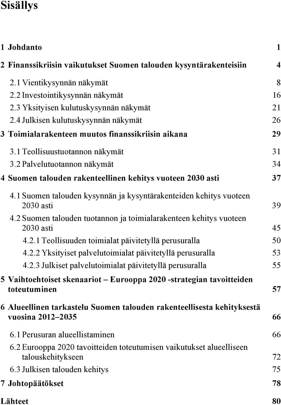 2 Palvelutuotannon näkymät 34 4 Suomen talouden rakenteellinen kehitys vuoteen 2030 asti 37 4.1 Suomen talouden kysynnän ja kysyntärakenteiden kehitys vuoteen 2030 asti 39 4.