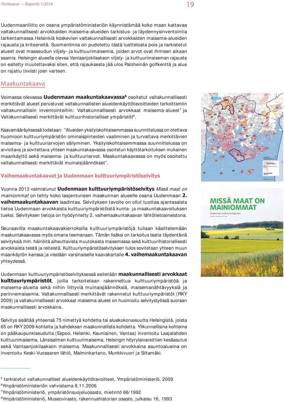 Suomenlinna on pudotettu tästä luettelosta pois ja tarkistetut alueet ovat maaseudun viljely- ja kulttuurimaisemia, joiden arvot ovat ihmisen aikaan saamia.