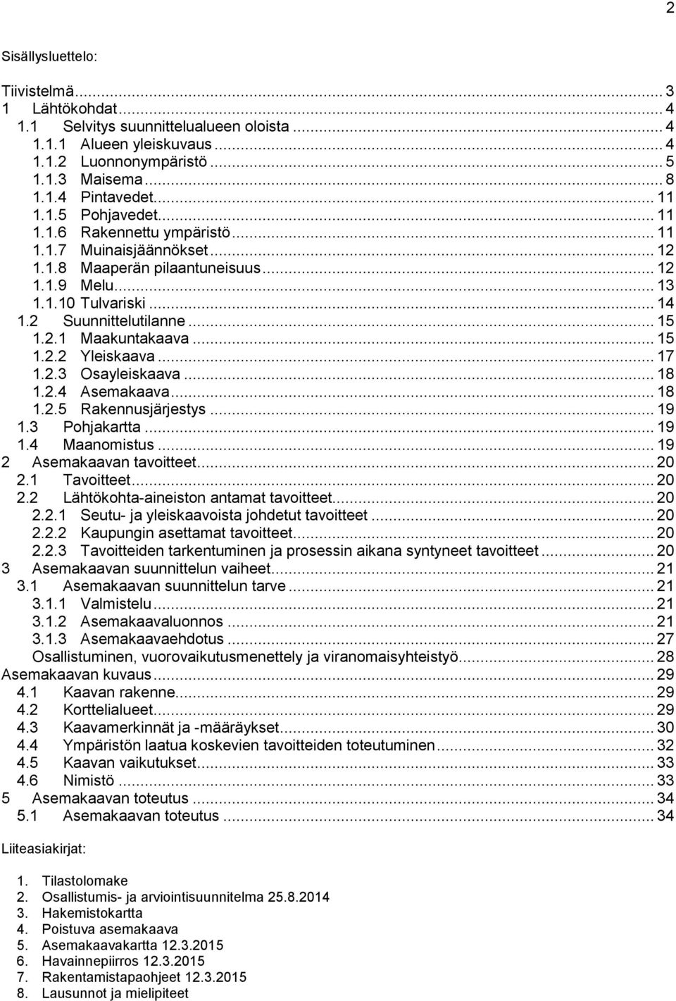 .. 15 1.2.2 Yleiskaava... 17 1.2.3 Osayleiskaava... 18 1.2.4 Asemakaava... 18 1.2.5 Rakennusjärjestys... 19 1.3 Pohjakartta... 19 1.4 Maanomistus... 19 2 Asemakaavan tavoitteet... 20 2.1 Tavoitteet.