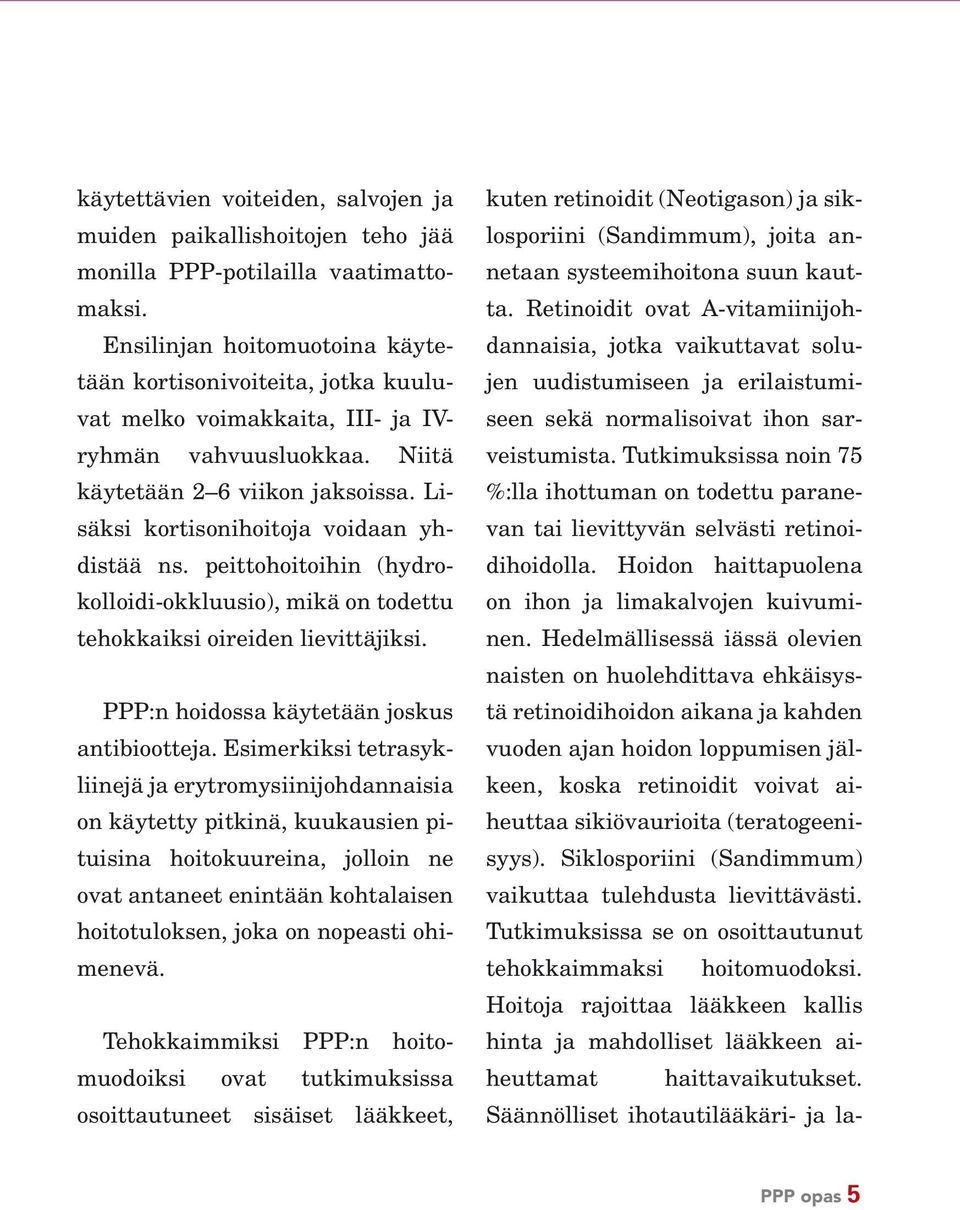 Lisäksi kortisonihoitoja voidaan yhdistää ns. peittohoitoihin (hydrokolloidi-okkluusio), mikä on todettu tehokkaiksi oireiden lievittäjiksi. PPP:n hoidossa käytetään joskus antibiootteja.