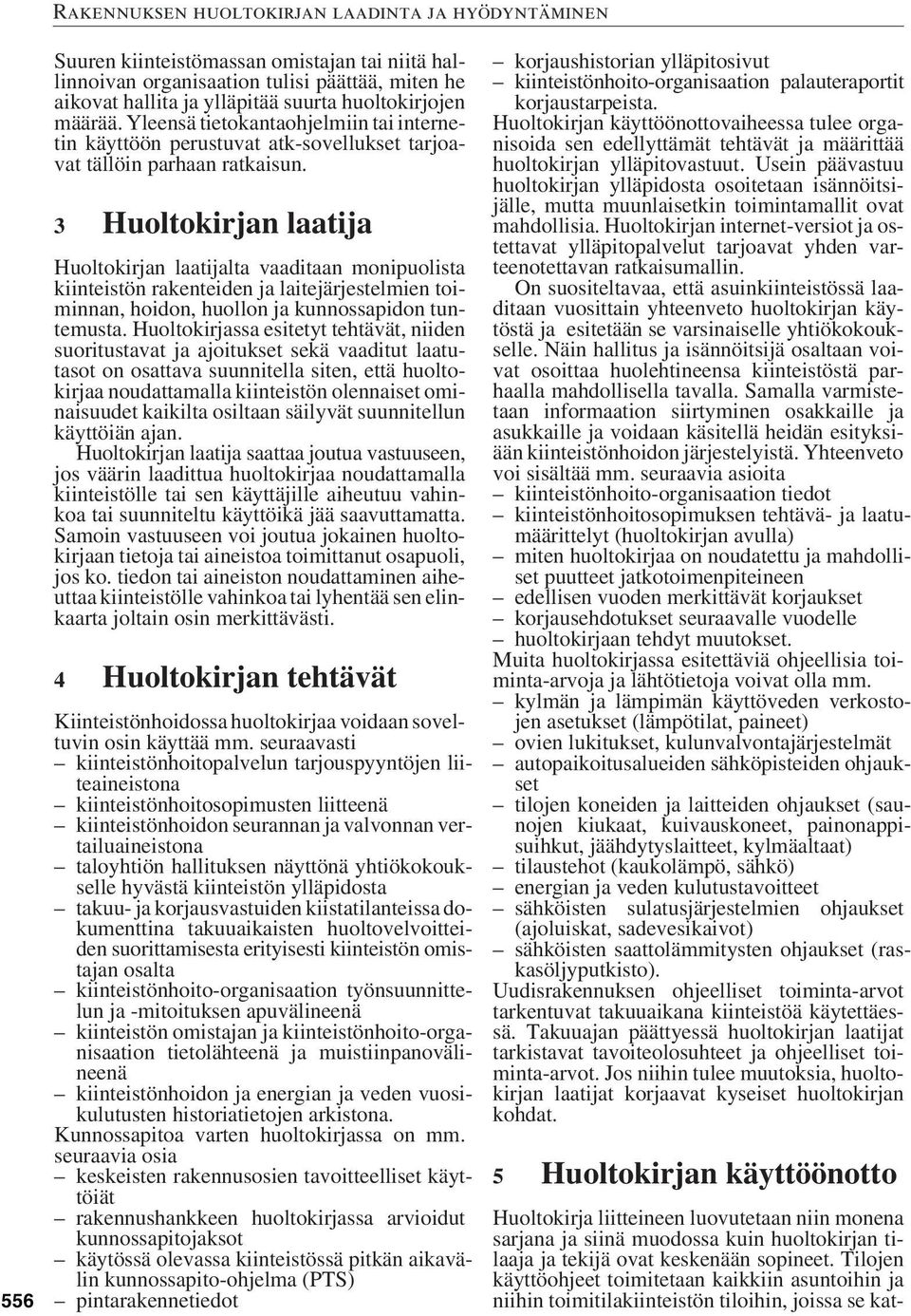 3 Huoltokirjan laatija Huoltokirjan laatijalta vaaditaan monipuolista kiinteistön rakenteiden ja laitejärjestelmien toiminnan, hoidon, huollon ja kunnossapidon tuntemusta.