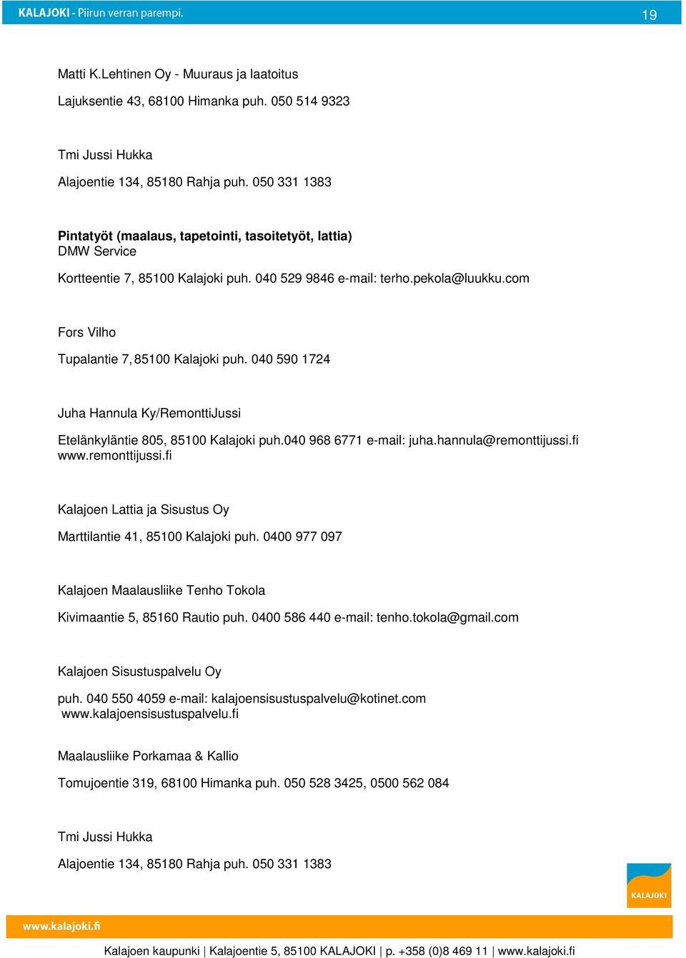 com Fors Vilho Tupalantie 7, 85100 Kalajoki puh. 040 590 1724 Juha Hannula Ky/RemonttiJussi Etelänkyläntie 805, 85100 Kalajoki puh.040 968 6771 e-mail: juha.hannula@remonttijussi.