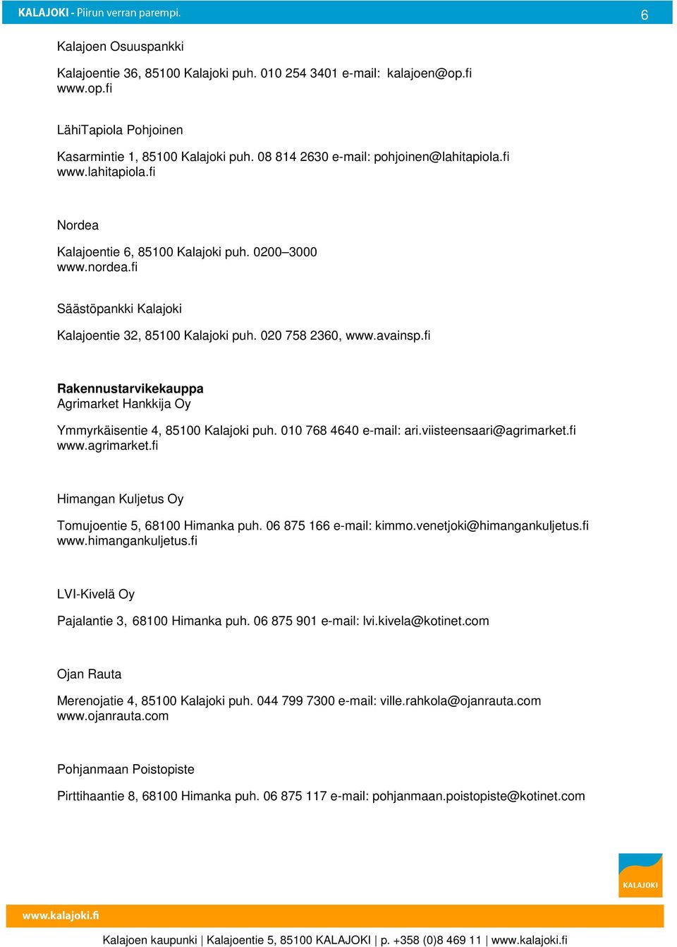 020 758 2360, www.avainsp.fi Rakennustarvikekauppa Agrimarket Hankkija Oy Ymmyrkäisentie 4, 85100 Kalajoki puh. 010 768 4640 e-mail: ari.viisteensaari@agrimarket.