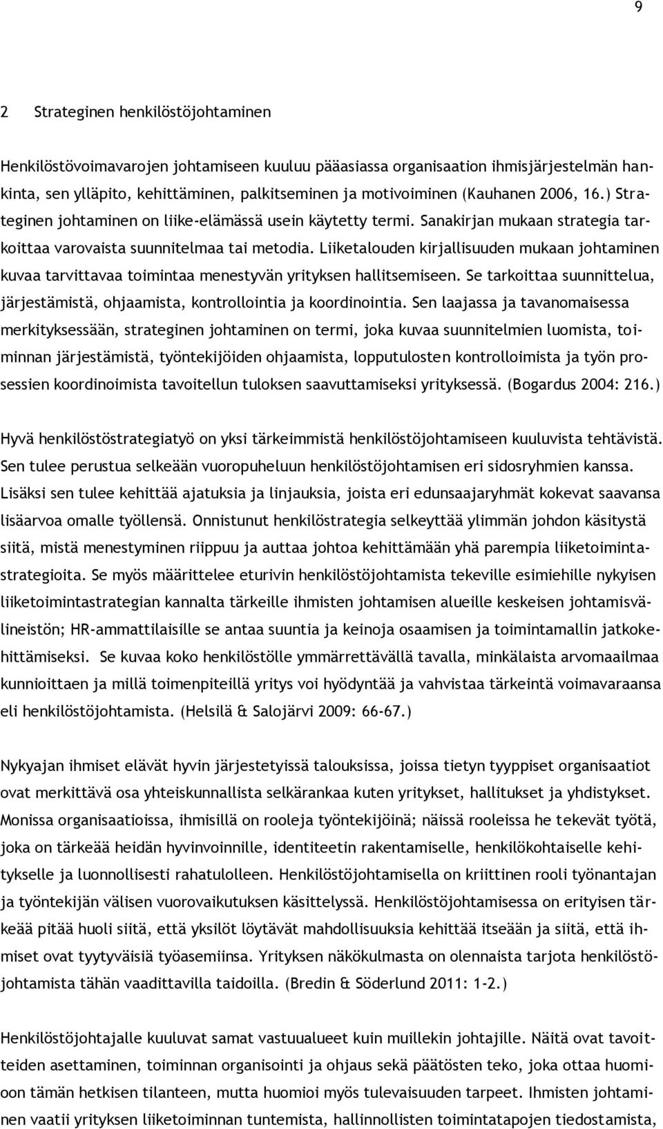 Liiketalouden kirjallisuuden mukaan johtaminen kuvaa tarvittavaa toimintaa menestyvän yrityksen hallitsemiseen. Se tarkoittaa suunnittelua, järjestämistä, ohjaamista, kontrollointia ja koordinointia.