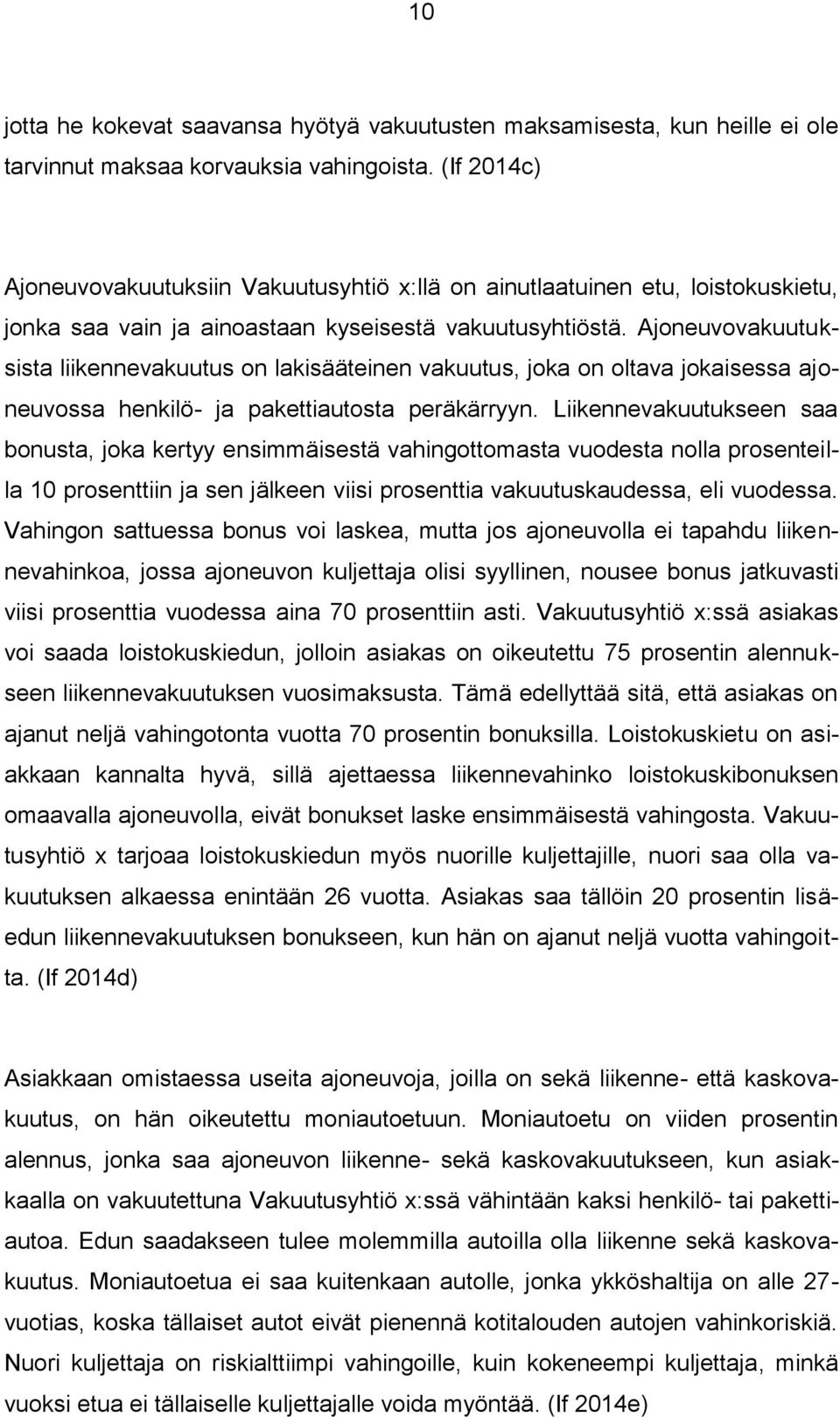 Ajoneuvovakuutuksista liikennevakuutus on lakisääteinen vakuutus, joka on oltava jokaisessa ajoneuvossa henkilö- ja pakettiautosta peräkärryyn.