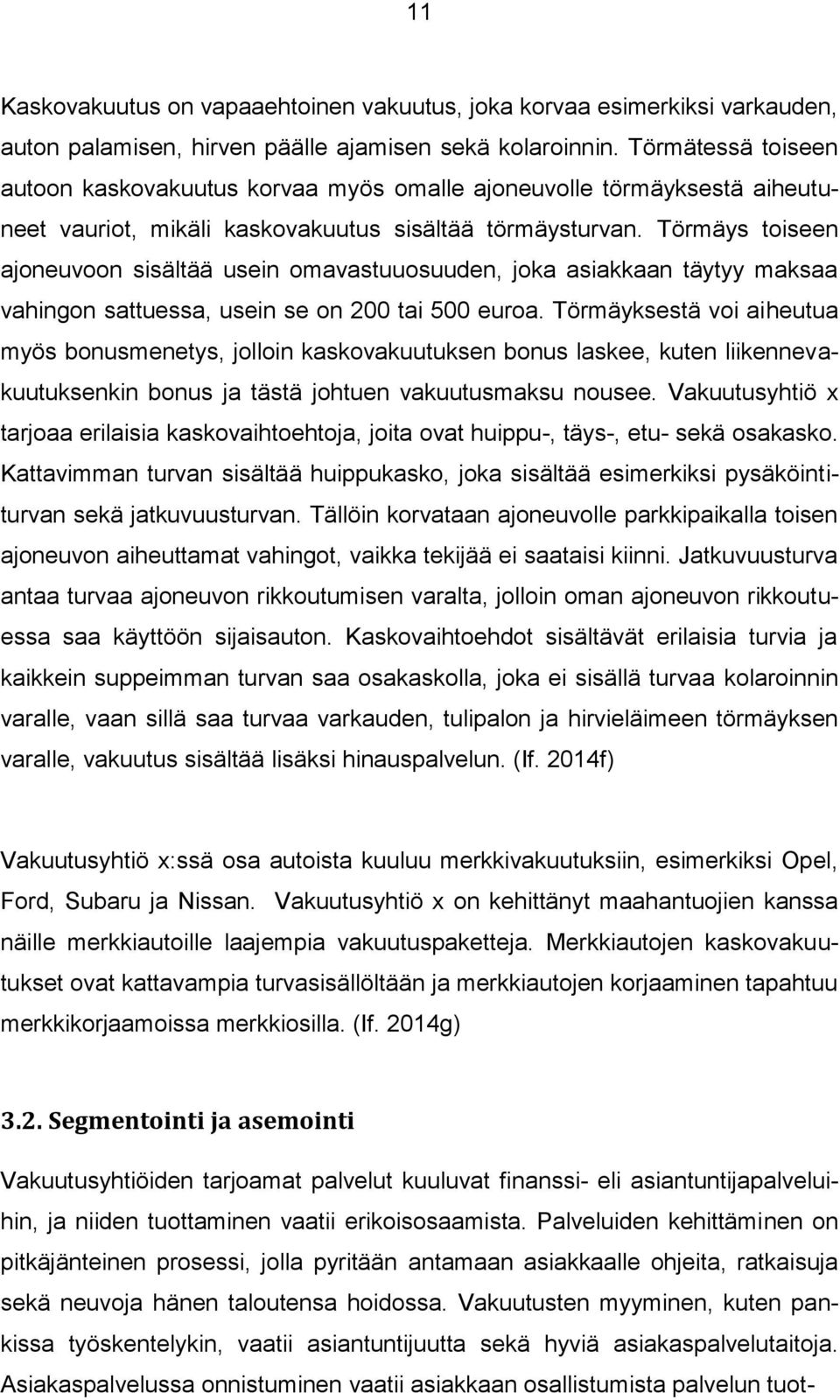 Törmäys toiseen ajoneuvoon sisältää usein omavastuuosuuden, joka asiakkaan täytyy maksaa vahingon sattuessa, usein se on 200 tai 500 euroa.