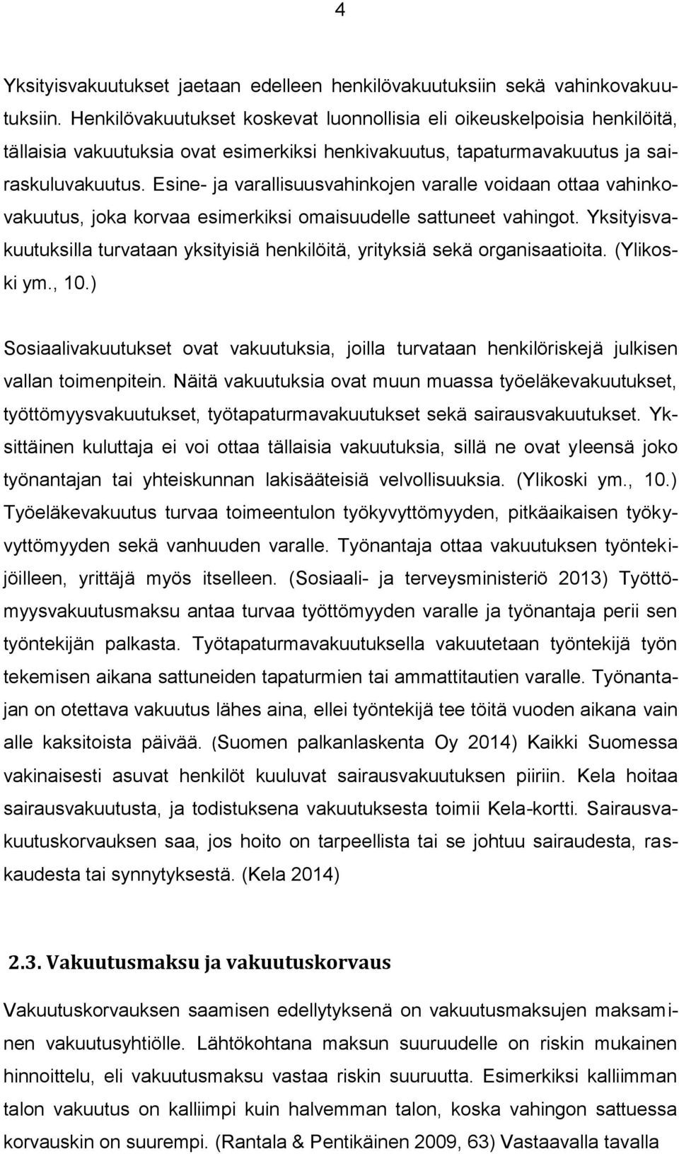 Esine- ja varallisuusvahinkojen varalle voidaan ottaa vahinkovakuutus, joka korvaa esimerkiksi omaisuudelle sattuneet vahingot.