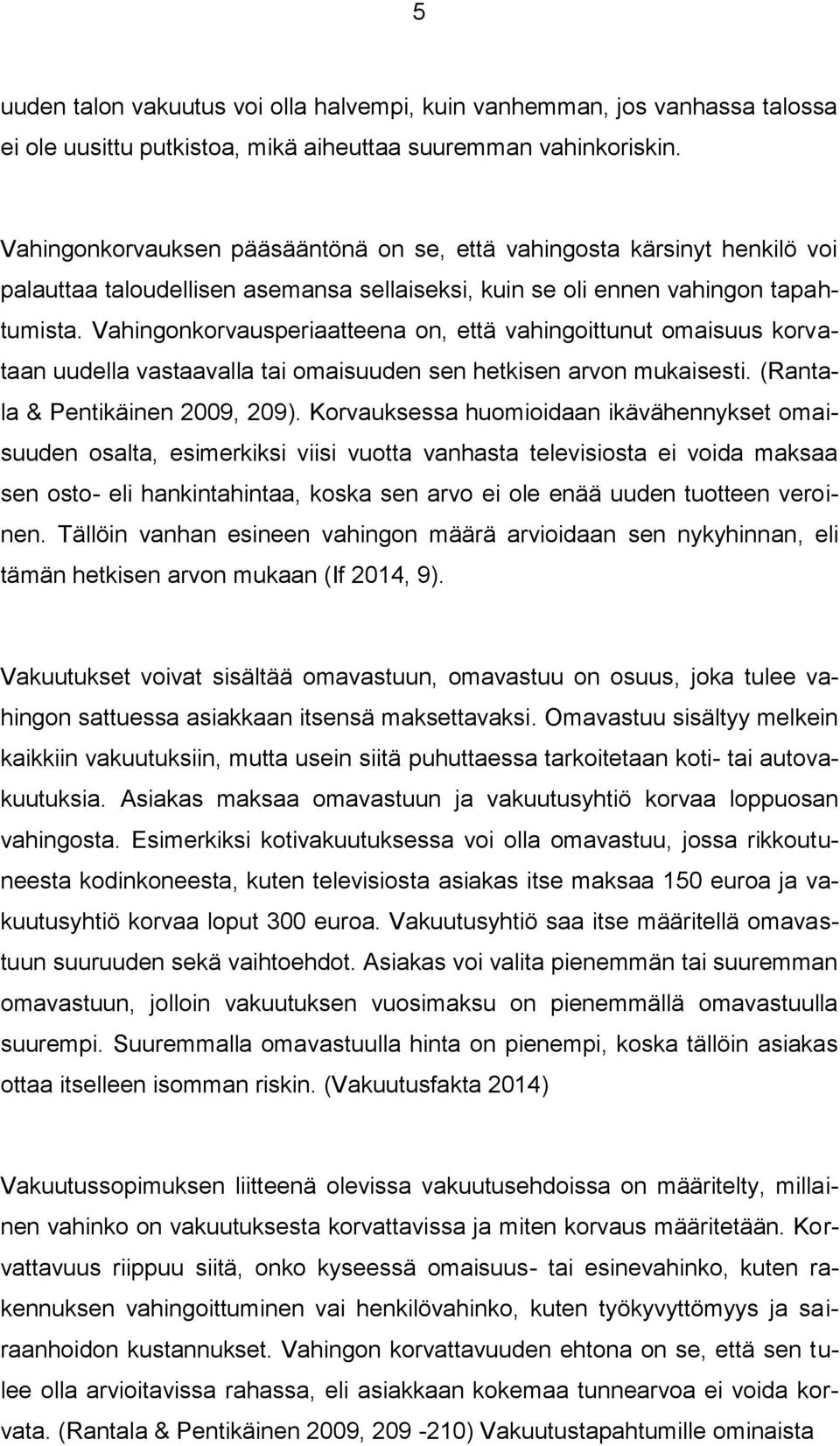 Vahingonkorvausperiaatteena on, että vahingoittunut omaisuus korvataan uudella vastaavalla tai omaisuuden sen hetkisen arvon mukaisesti. (Rantala & Pentikäinen 2009, 209).